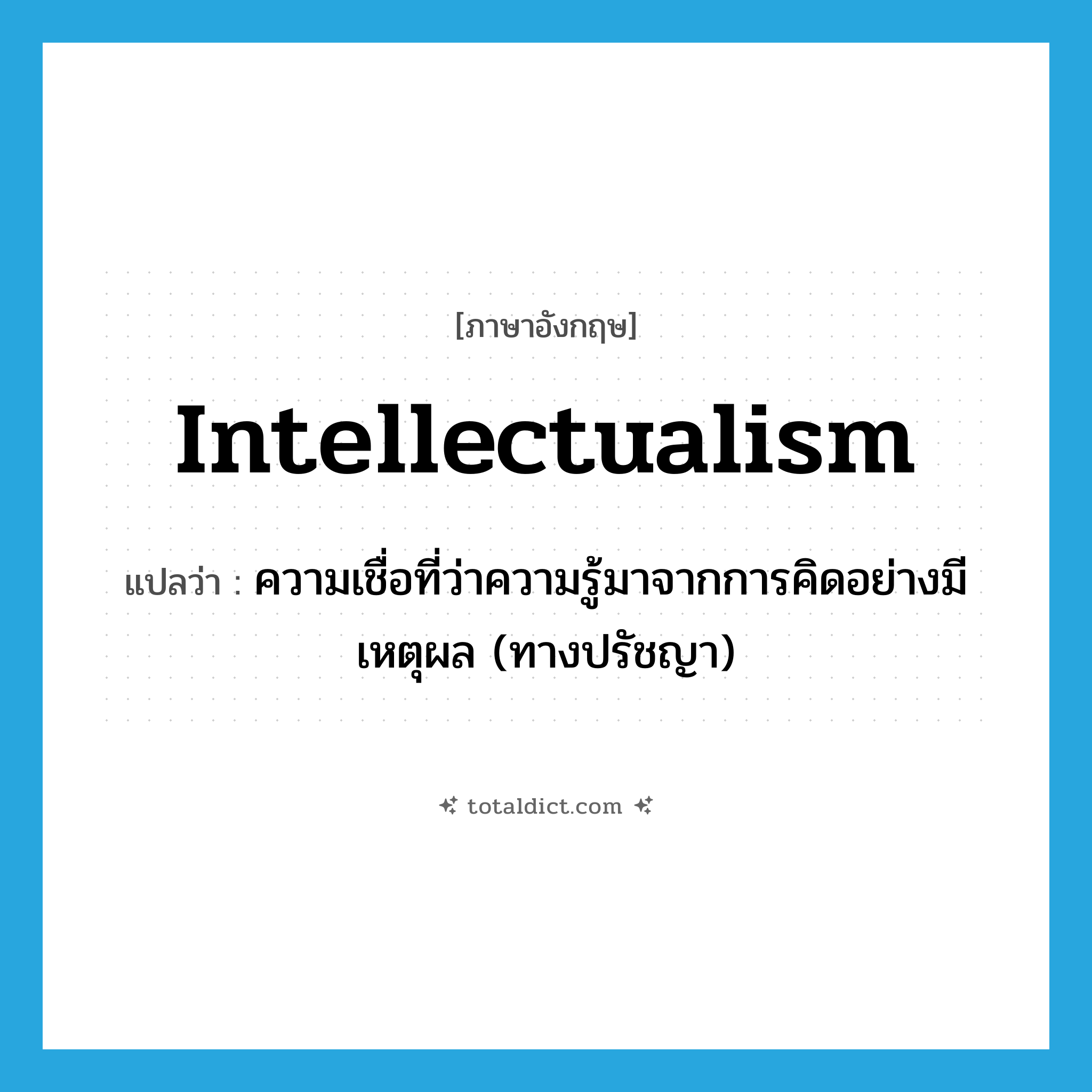 intellectualism แปลว่า?, คำศัพท์ภาษาอังกฤษ intellectualism แปลว่า ความเชื่อที่ว่าความรู้มาจากการคิดอย่างมีเหตุผล (ทางปรัชญา) ประเภท N หมวด N