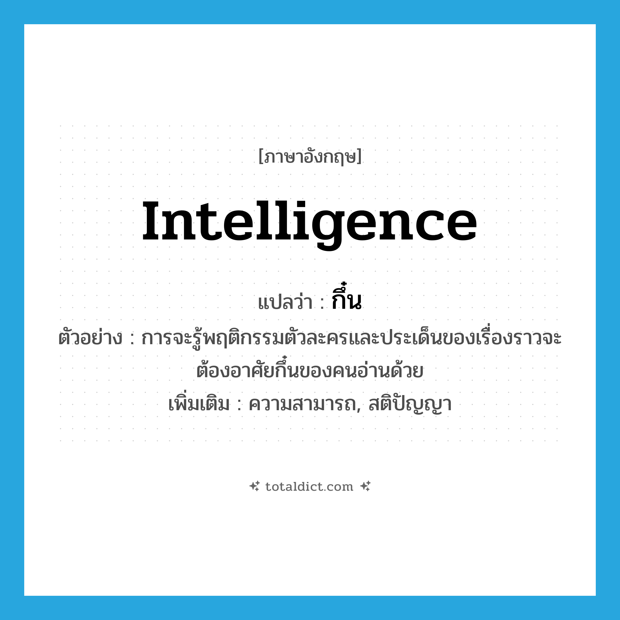 intelligence แปลว่า?, คำศัพท์ภาษาอังกฤษ intelligence แปลว่า กึ๋น ประเภท N ตัวอย่าง การจะรู้พฤติกรรมตัวละครและประเด็นของเรื่องราวจะต้องอาศัยกึ๋นของคนอ่านด้วย เพิ่มเติม ความสามารถ, สติปัญญา หมวด N