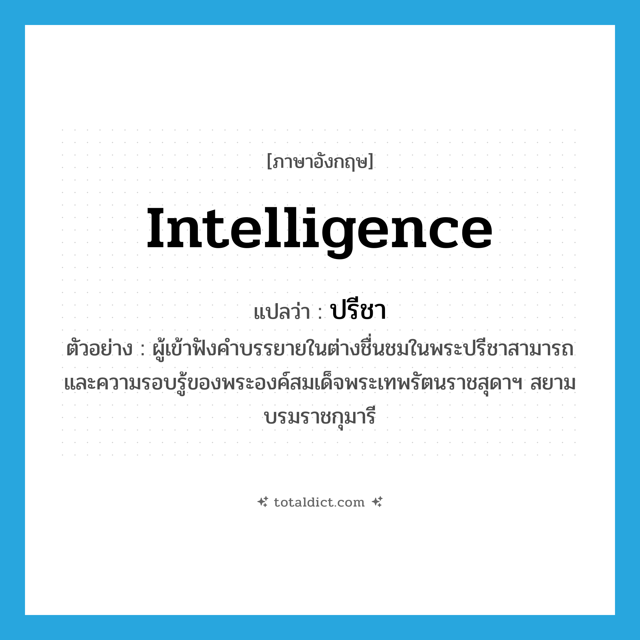 intelligence แปลว่า?, คำศัพท์ภาษาอังกฤษ intelligence แปลว่า ปรีชา ประเภท N ตัวอย่าง ผู้เข้าฟังคำบรรยายในต่างชื่นชมในพระปรีชาสามารถและความรอบรู้ของพระองค์สมเด็จพระเทพรัตนราชสุดาฯ สยามบรมราชกุมารี หมวด N