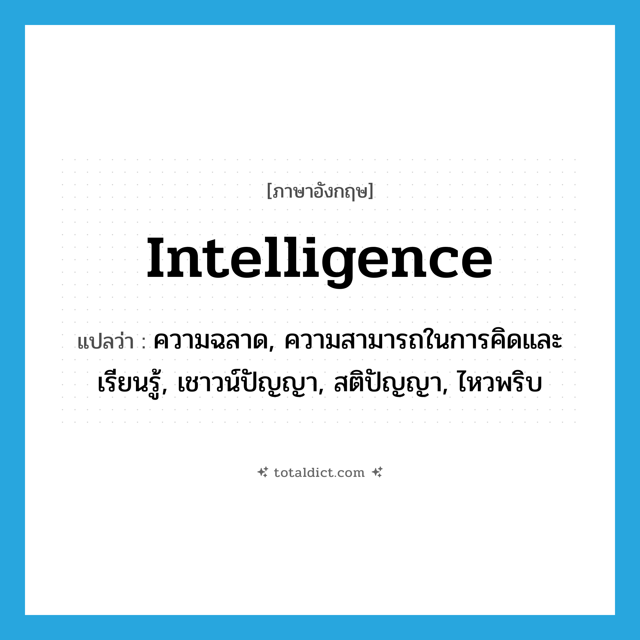 intelligence แปลว่า?, คำศัพท์ภาษาอังกฤษ intelligence แปลว่า ความฉลาด, ความสามารถในการคิดและเรียนรู้, เชาวน์ปัญญา, สติปัญญา, ไหวพริบ ประเภท N หมวด N