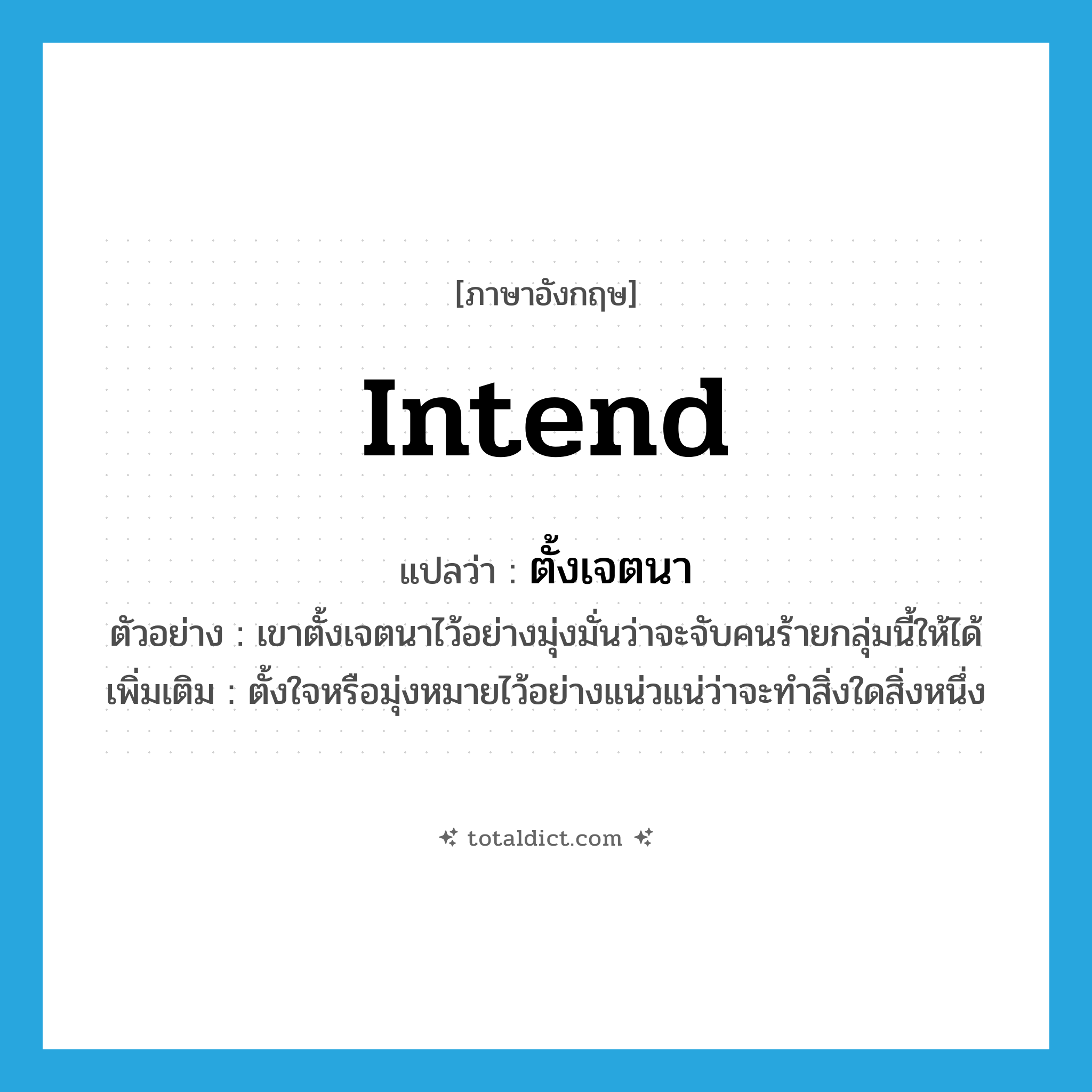 intend แปลว่า?, คำศัพท์ภาษาอังกฤษ intend แปลว่า ตั้งเจตนา ประเภท V ตัวอย่าง เขาตั้งเจตนาไว้อย่างมุ่งมั่นว่าจะจับคนร้ายกลุ่มนี้ให้ได้ เพิ่มเติม ตั้งใจหรือมุ่งหมายไว้อย่างแน่วแน่ว่าจะทำสิ่งใดสิ่งหนึ่ง หมวด V