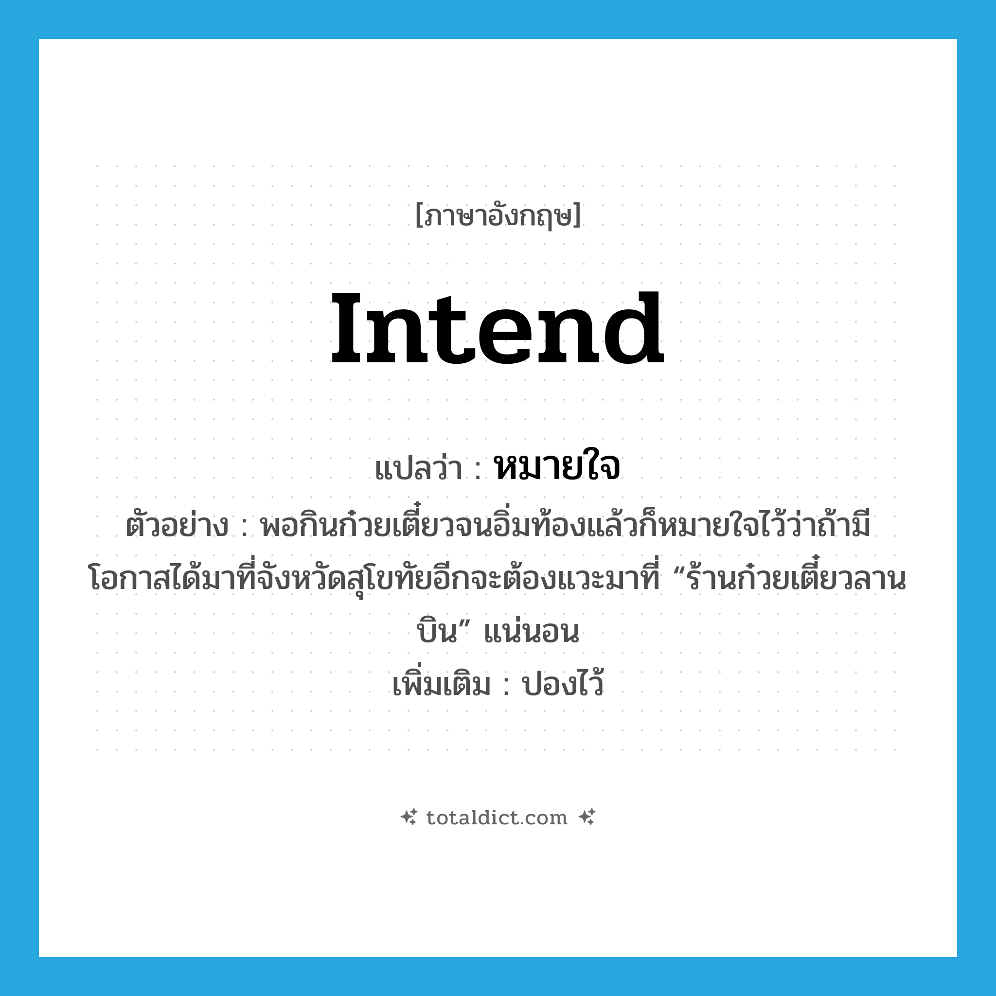 intend แปลว่า?, คำศัพท์ภาษาอังกฤษ intend แปลว่า หมายใจ ประเภท V ตัวอย่าง พอกินก๋วยเตี๋ยวจนอิ่มท้องแล้วก็หมายใจไว้ว่าถ้ามีโอกาสได้มาที่จังหวัดสุโขทัยอีกจะต้องแวะมาที่ “ร้านก๋วยเตี๋ยวลานบิน” แน่นอน เพิ่มเติม ปองไว้ หมวด V