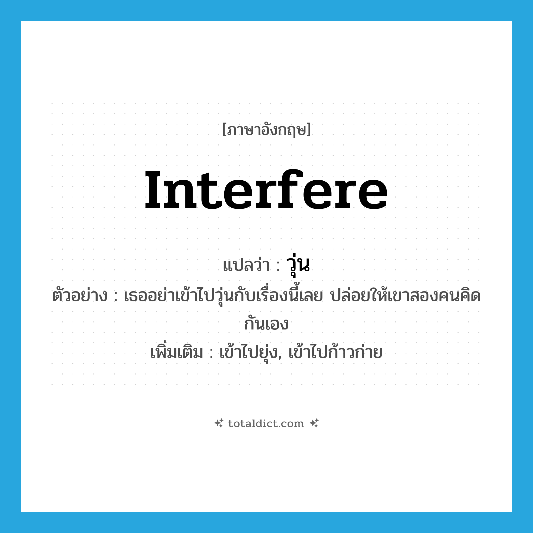 interfere แปลว่า?, คำศัพท์ภาษาอังกฤษ interfere แปลว่า วุ่น ประเภท V ตัวอย่าง เธออย่าเข้าไปวุ่นกับเรื่องนี้เลย ปล่อยให้เขาสองคนคิดกันเอง เพิ่มเติม เข้าไปยุ่ง, เข้าไปก้าวก่าย หมวด V