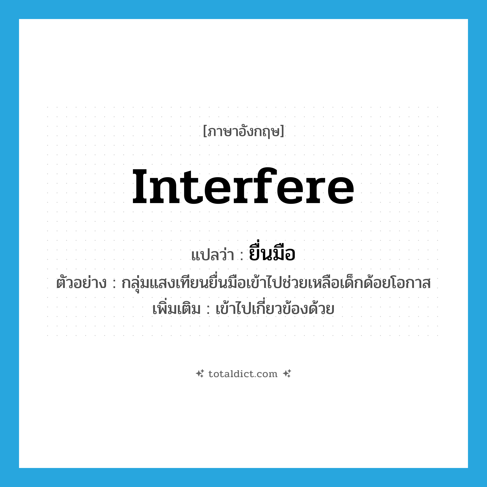 interfere แปลว่า?, คำศัพท์ภาษาอังกฤษ interfere แปลว่า ยื่นมือ ประเภท V ตัวอย่าง กลุ่มแสงเทียนยื่นมือเข้าไปช่วยเหลือเด็กด้อยโอกาส เพิ่มเติม เข้าไปเกี่ยวข้องด้วย หมวด V