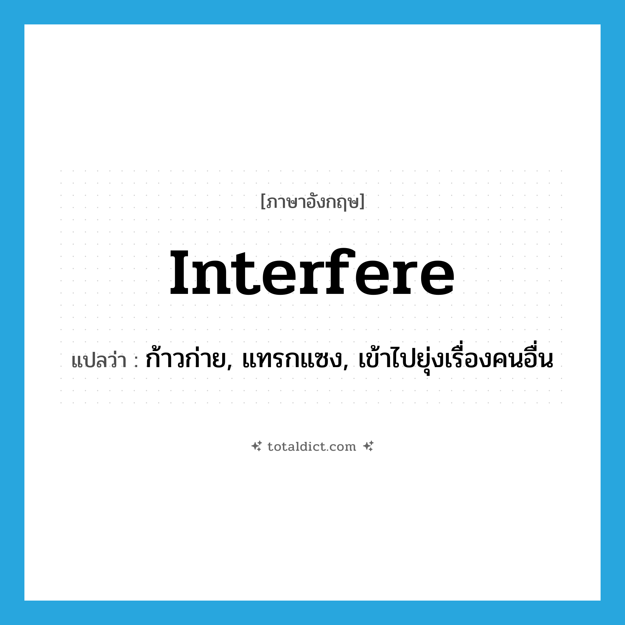 interfere แปลว่า?, คำศัพท์ภาษาอังกฤษ interfere แปลว่า ก้าวก่าย, แทรกแซง, เข้าไปยุ่งเรื่องคนอื่น ประเภท VI หมวด VI