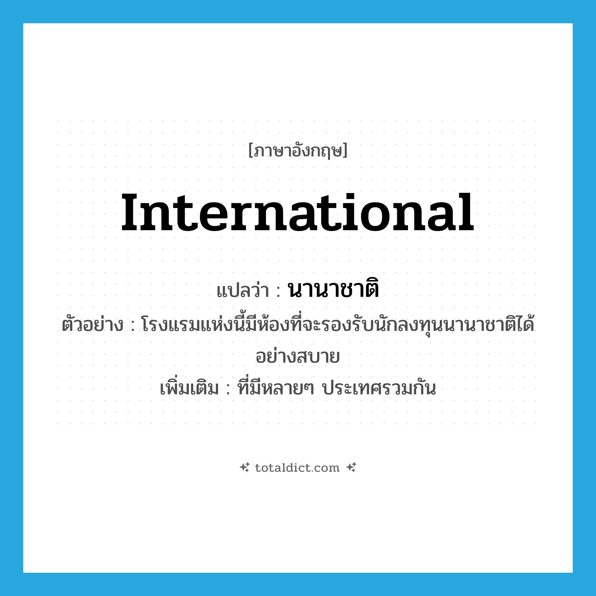 international แปลว่า?, คำศัพท์ภาษาอังกฤษ international แปลว่า นานาชาติ ประเภท ADJ ตัวอย่าง โรงแรมแห่งนี้มีห้องที่จะรองรับนักลงทุนนานาชาติได้อย่างสบาย เพิ่มเติม ที่มีหลายๆ ประเทศรวมกัน หมวด ADJ