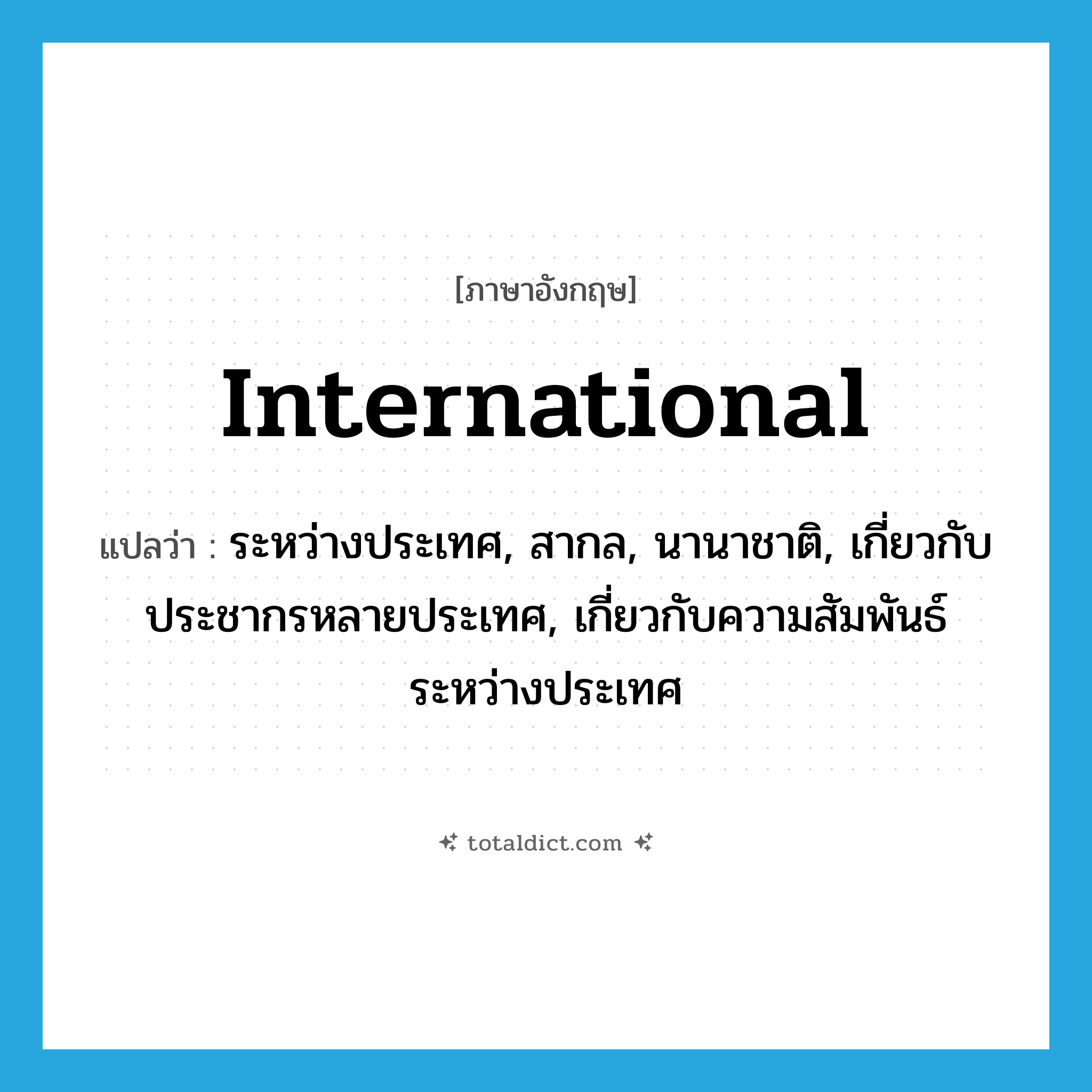 international แปลว่า?, คำศัพท์ภาษาอังกฤษ international แปลว่า ระหว่างประเทศ, สากล, นานาชาติ, เกี่ยวกับประชากรหลายประเทศ, เกี่ยวกับความสัมพันธ์ระหว่างประเทศ ประเภท ADJ หมวด ADJ