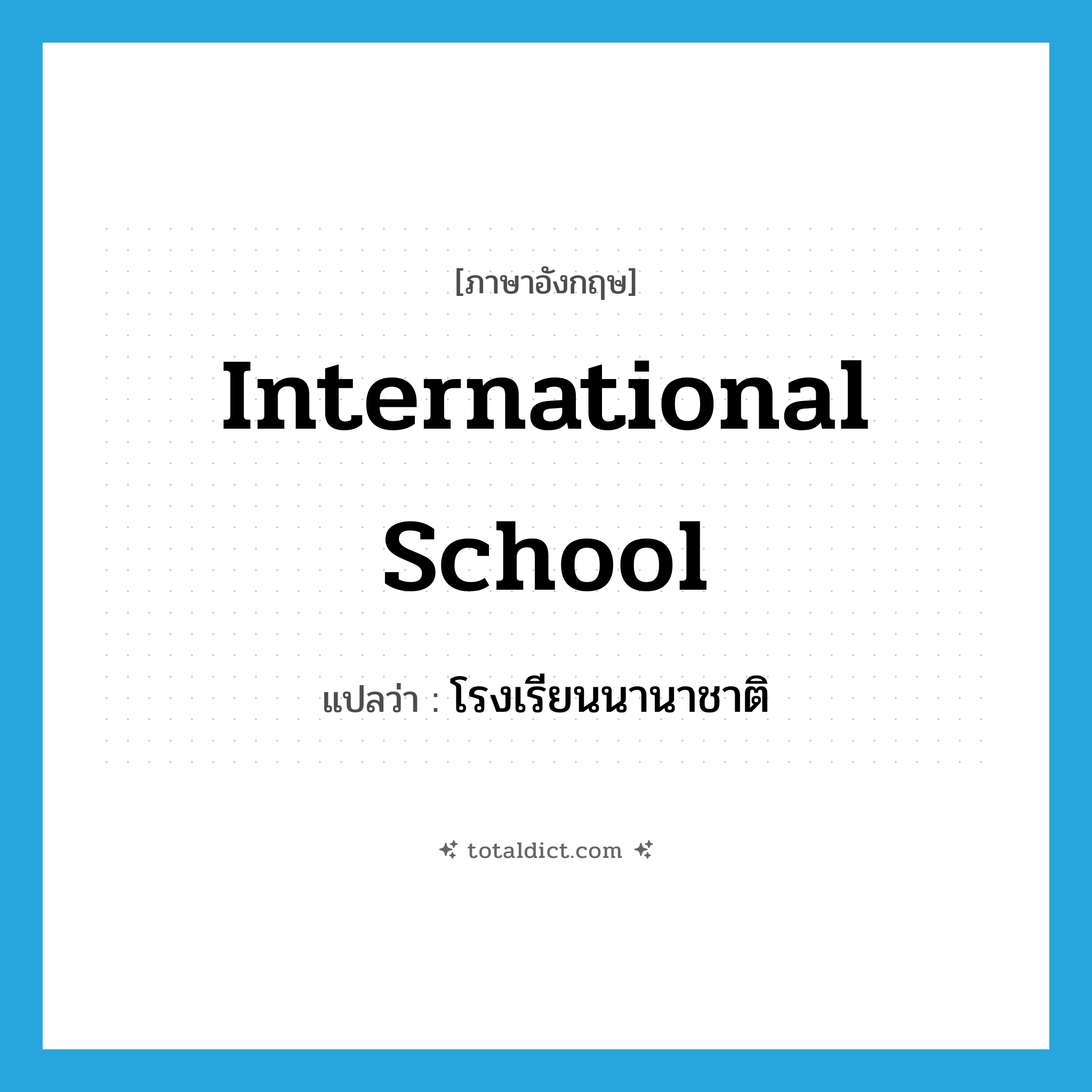 international school แปลว่า?, คำศัพท์ภาษาอังกฤษ international school แปลว่า โรงเรียนนานาชาติ ประเภท N หมวด N