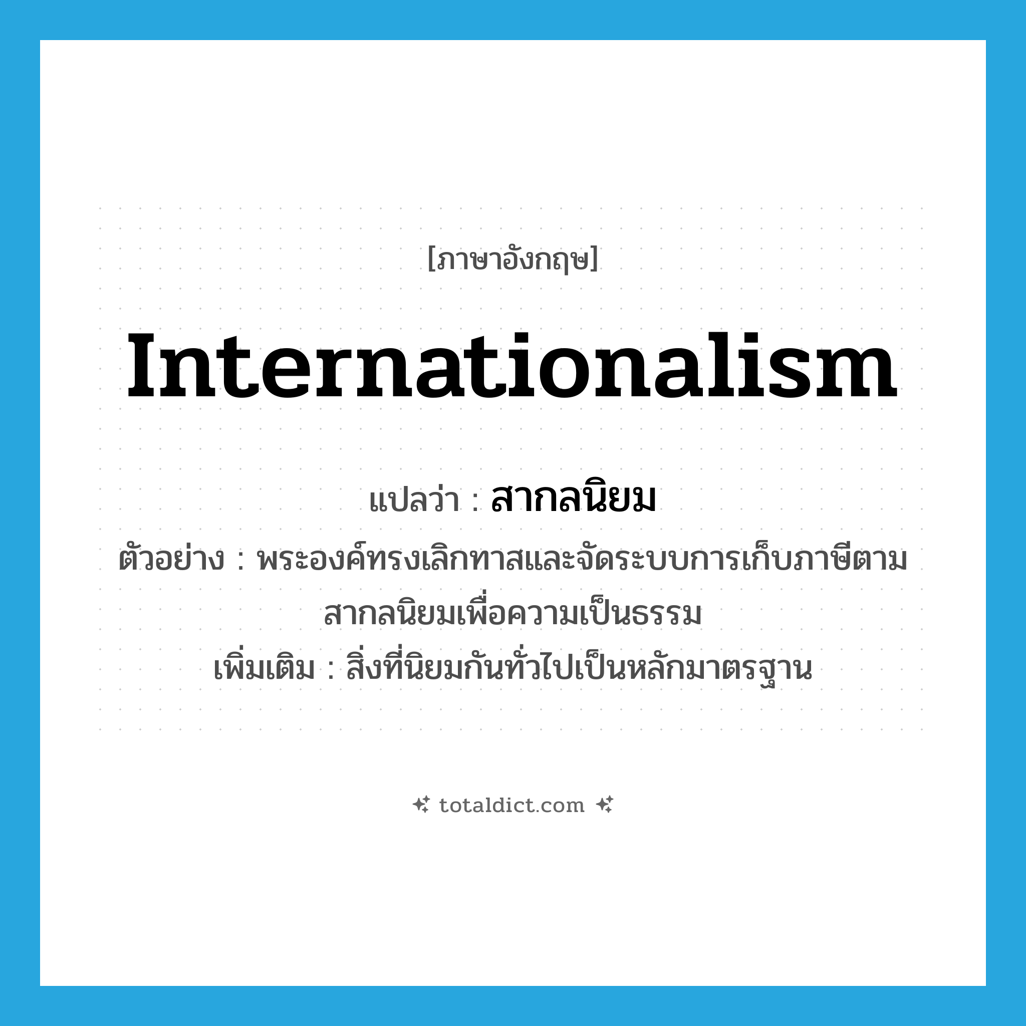 internationalism แปลว่า?, คำศัพท์ภาษาอังกฤษ internationalism แปลว่า สากลนิยม ประเภท N ตัวอย่าง พระองค์ทรงเลิกทาสและจัดระบบการเก็บภาษีตามสากลนิยมเพื่อความเป็นธรรม เพิ่มเติม สิ่งที่นิยมกันทั่วไปเป็นหลักมาตรฐาน หมวด N