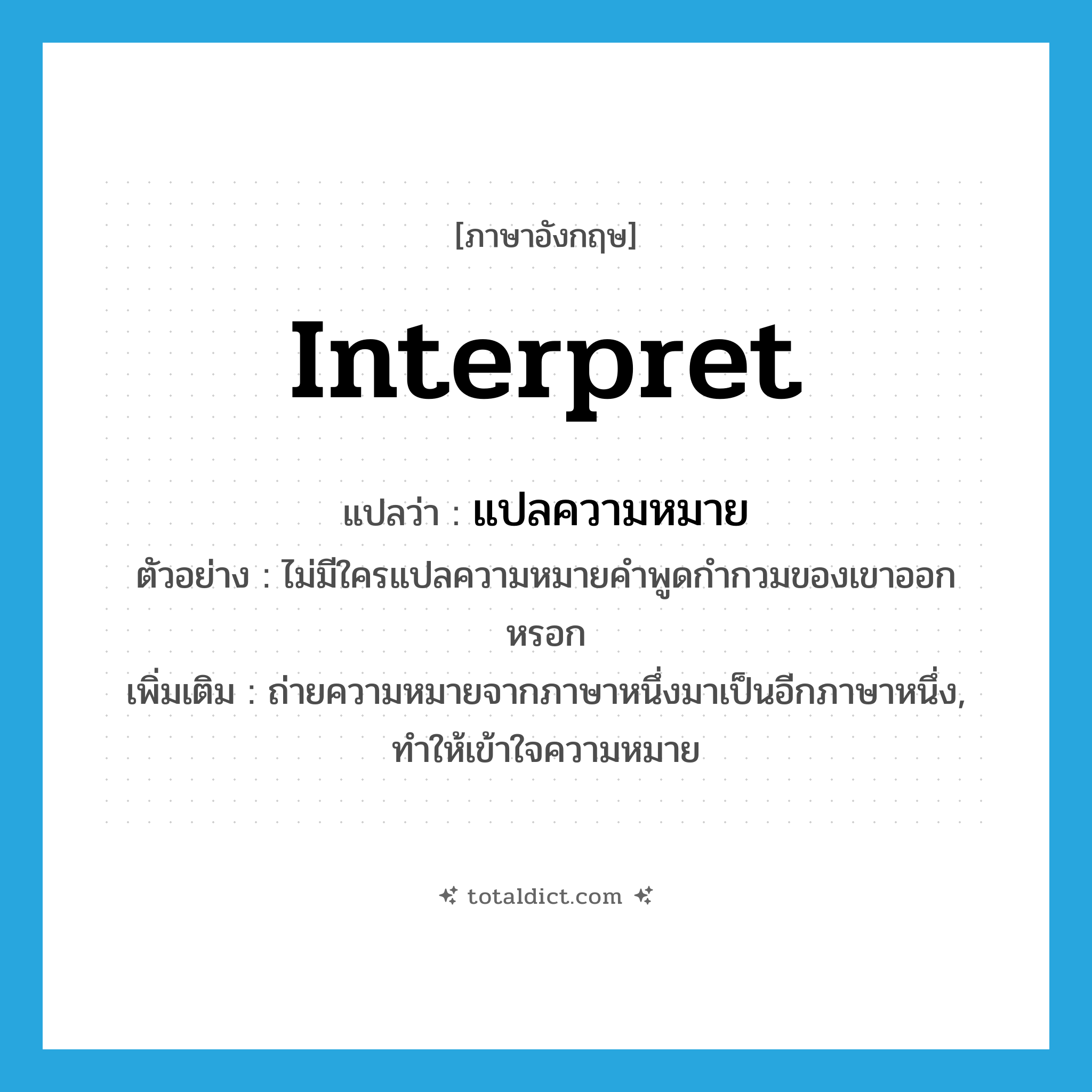 interpret แปลว่า?, คำศัพท์ภาษาอังกฤษ interpret แปลว่า แปลความหมาย ประเภท V ตัวอย่าง ไม่มีใครแปลความหมายคำพูดกำกวมของเขาออกหรอก เพิ่มเติม ถ่ายความหมายจากภาษาหนึ่งมาเป็นอีกภาษาหนึ่ง, ทำให้เข้าใจความหมาย หมวด V