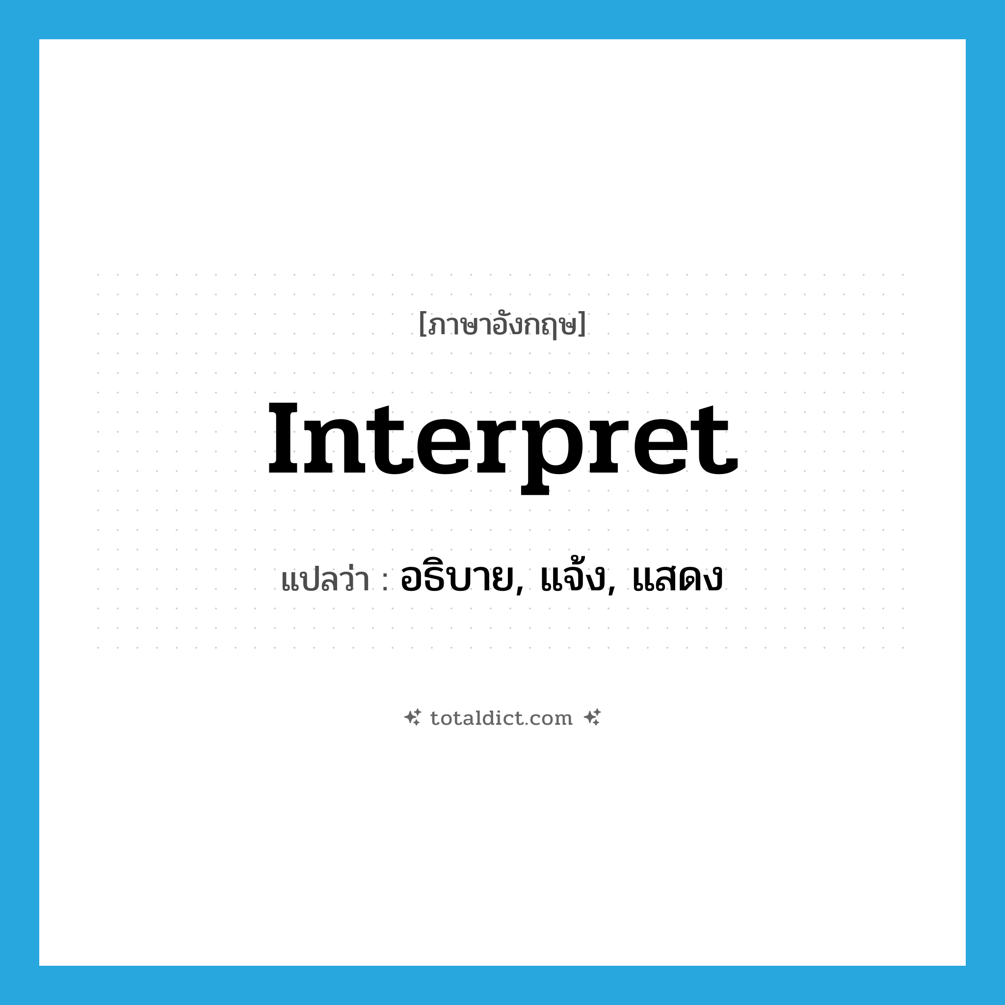 interpret แปลว่า?, คำศัพท์ภาษาอังกฤษ interpret แปลว่า อธิบาย, แจ้ง, แสดง ประเภท VI หมวด VI