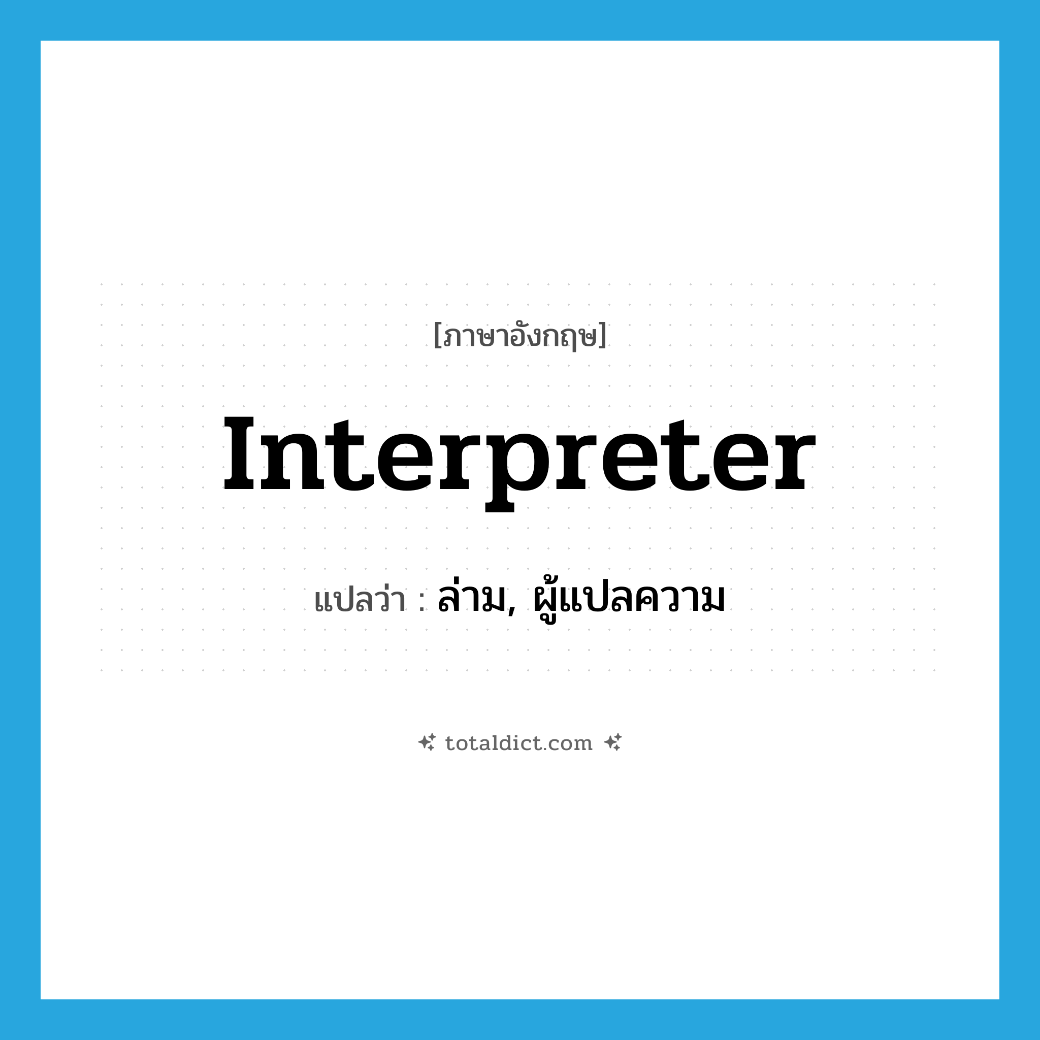 interpreter แปลว่า?, คำศัพท์ภาษาอังกฤษ interpreter แปลว่า ล่าม, ผู้แปลความ ประเภท N หมวด N