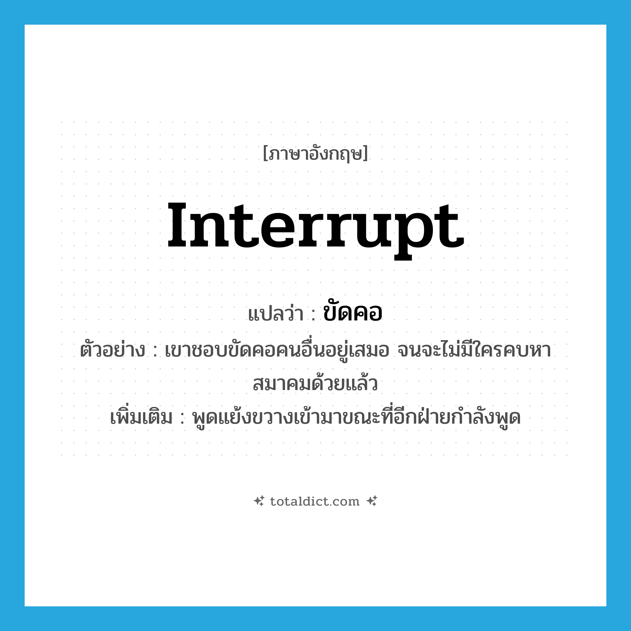 interrupt แปลว่า?, คำศัพท์ภาษาอังกฤษ interrupt แปลว่า ขัดคอ ประเภท V ตัวอย่าง เขาชอบขัดคอคนอื่นอยู่เสมอ จนจะไม่มีใครคบหาสมาคมด้วยแล้ว เพิ่มเติม พูดแย้งขวางเข้ามาขณะที่อีกฝ่ายกำลังพูด หมวด V