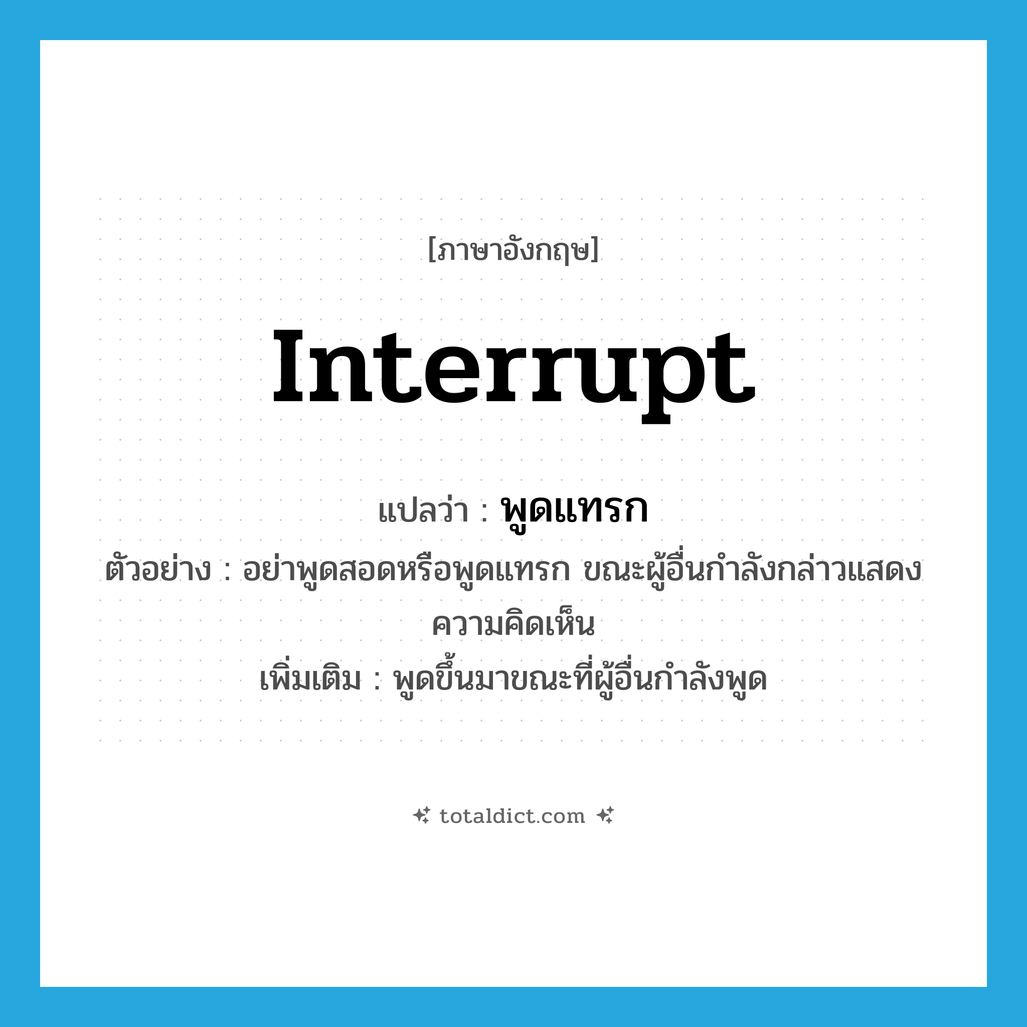 interrupt แปลว่า?, คำศัพท์ภาษาอังกฤษ interrupt แปลว่า พูดแทรก ประเภท V ตัวอย่าง อย่าพูดสอดหรือพูดแทรก ขณะผู้อื่นกำลังกล่าวแสดงความคิดเห็น เพิ่มเติม พูดขึ้นมาขณะที่ผู้อื่นกำลังพูด หมวด V