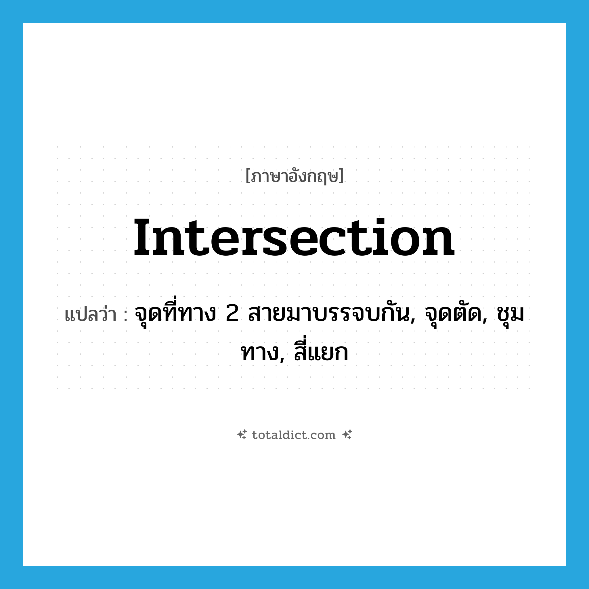 intersection แปลว่า?, คำศัพท์ภาษาอังกฤษ intersection แปลว่า จุดที่ทาง 2 สายมาบรรจบกัน, จุดตัด, ชุมทาง, สี่แยก ประเภท N หมวด N