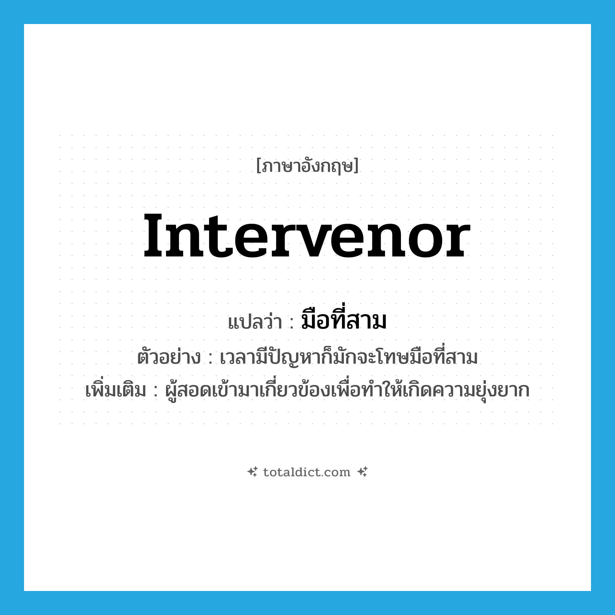 intervenor แปลว่า?, คำศัพท์ภาษาอังกฤษ intervenor แปลว่า มือที่สาม ประเภท N ตัวอย่าง เวลามีปัญหาก็มักจะโทษมือที่สาม เพิ่มเติม ผู้สอดเข้ามาเกี่ยวข้องเพื่อทำให้เกิดความยุ่งยาก หมวด N