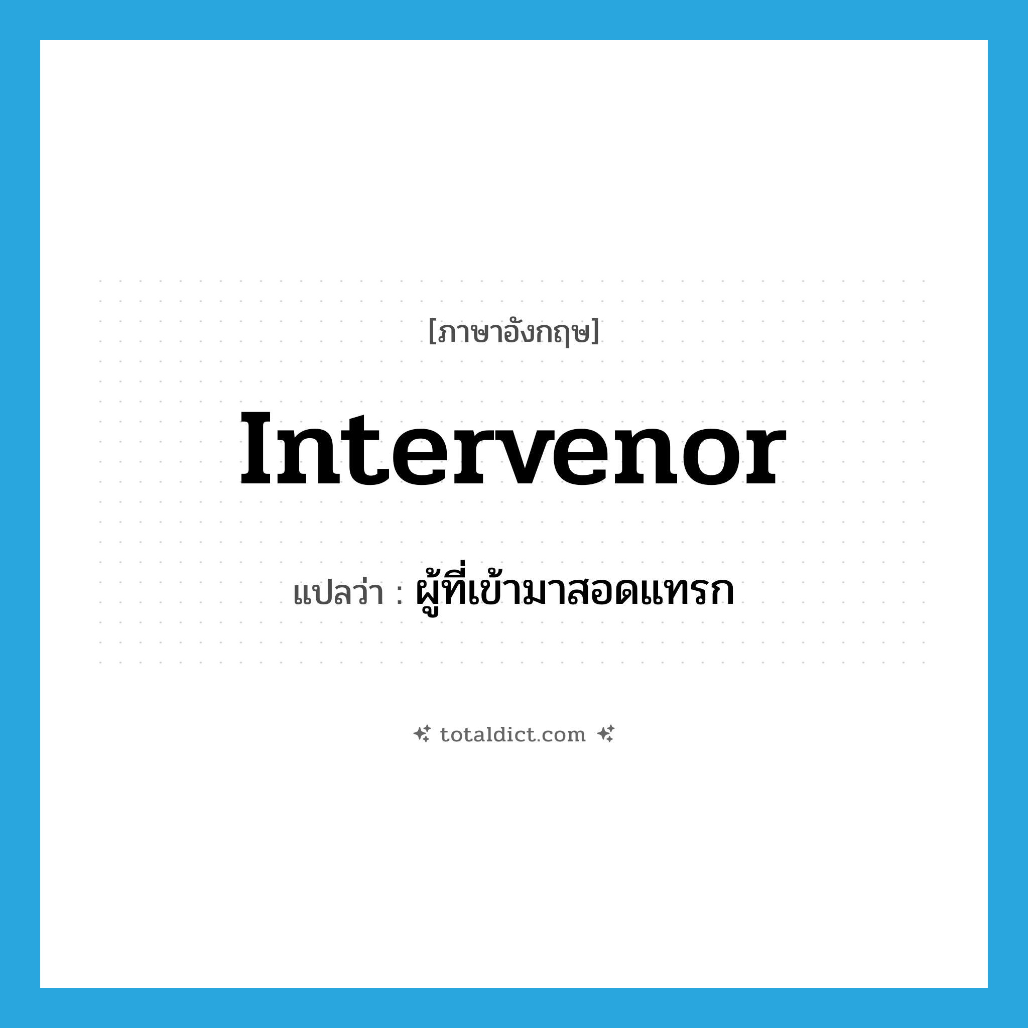 intervenor แปลว่า?, คำศัพท์ภาษาอังกฤษ intervenor แปลว่า ผู้ที่เข้ามาสอดแทรก ประเภท N หมวด N