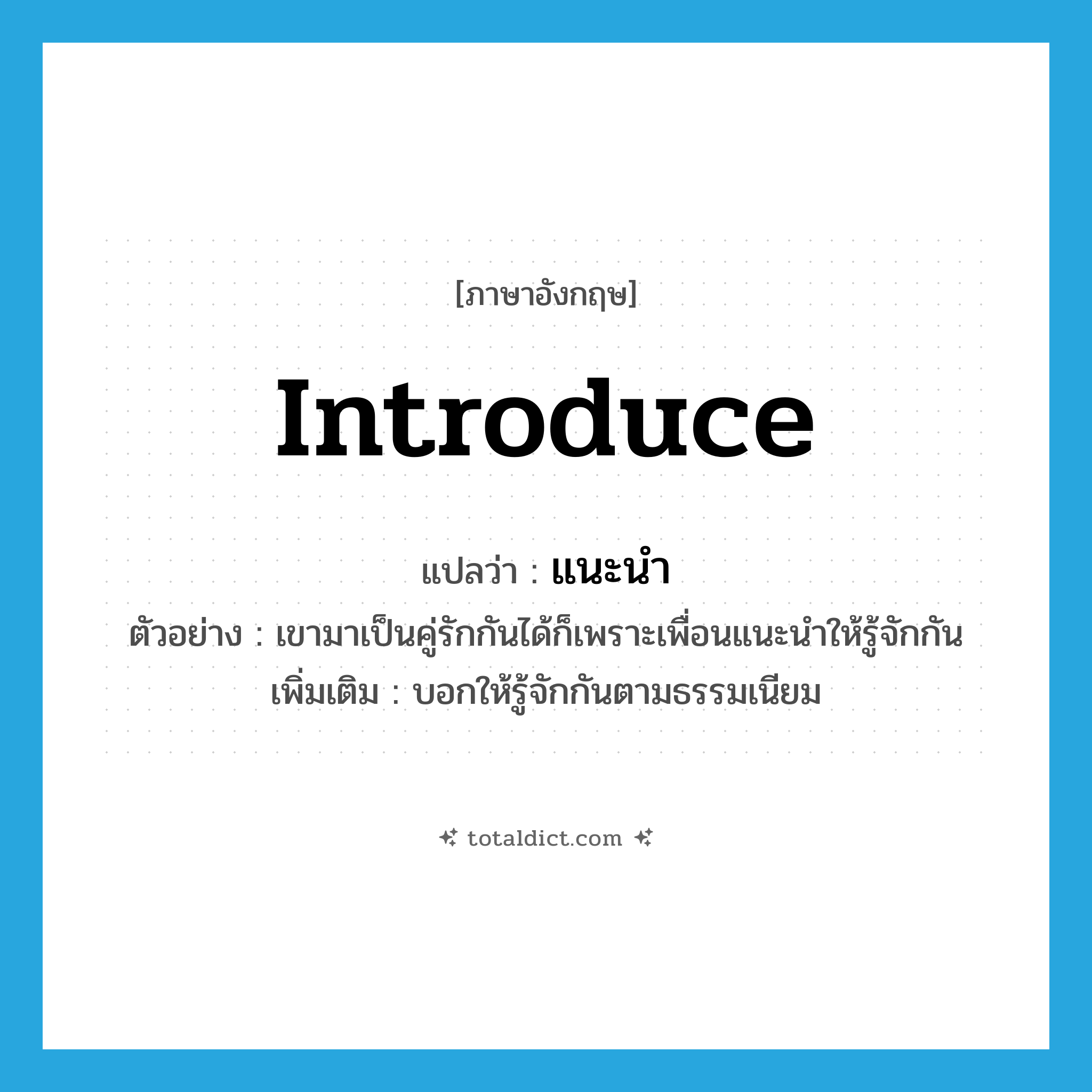 introduce แปลว่า?, คำศัพท์ภาษาอังกฤษ introduce แปลว่า แนะนำ ประเภท V ตัวอย่าง เขามาเป็นคู่รักกันได้ก็เพราะเพื่อนแนะนำให้รู้จักกัน เพิ่มเติม บอกให้รู้จักกันตามธรรมเนียม หมวด V