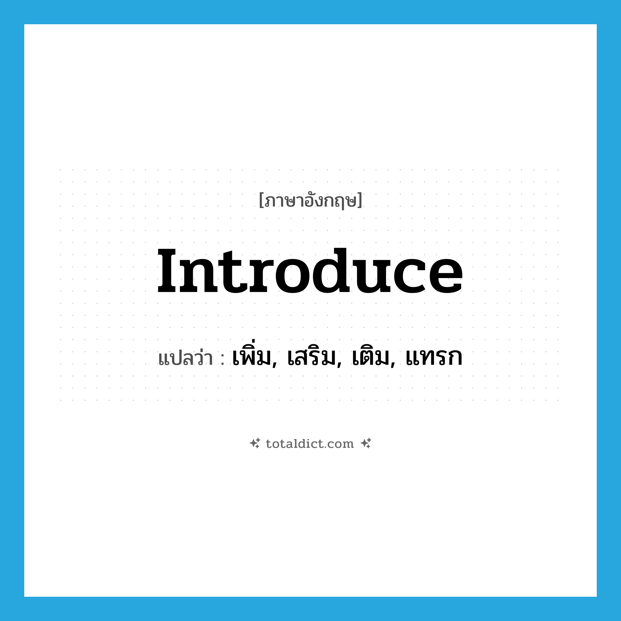 introduce แปลว่า?, คำศัพท์ภาษาอังกฤษ introduce แปลว่า เพิ่ม, เสริม, เติม, แทรก ประเภท VT หมวด VT