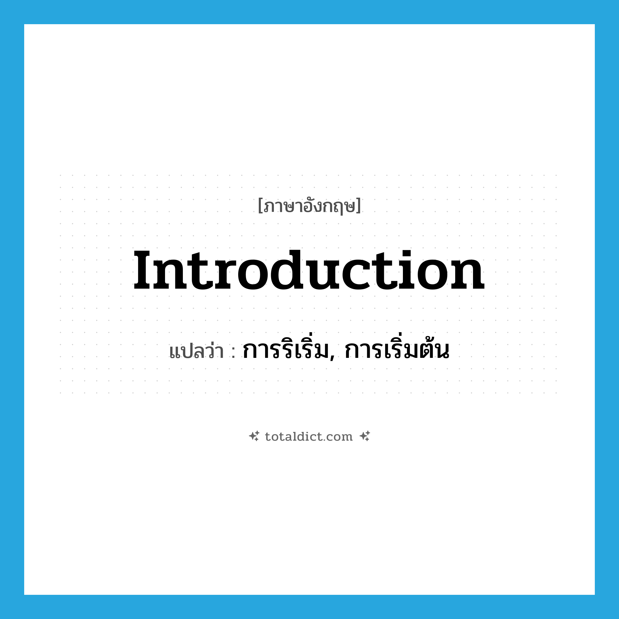 introduction แปลว่า?, คำศัพท์ภาษาอังกฤษ introduction แปลว่า การริเริ่ม, การเริ่มต้น ประเภท N หมวด N