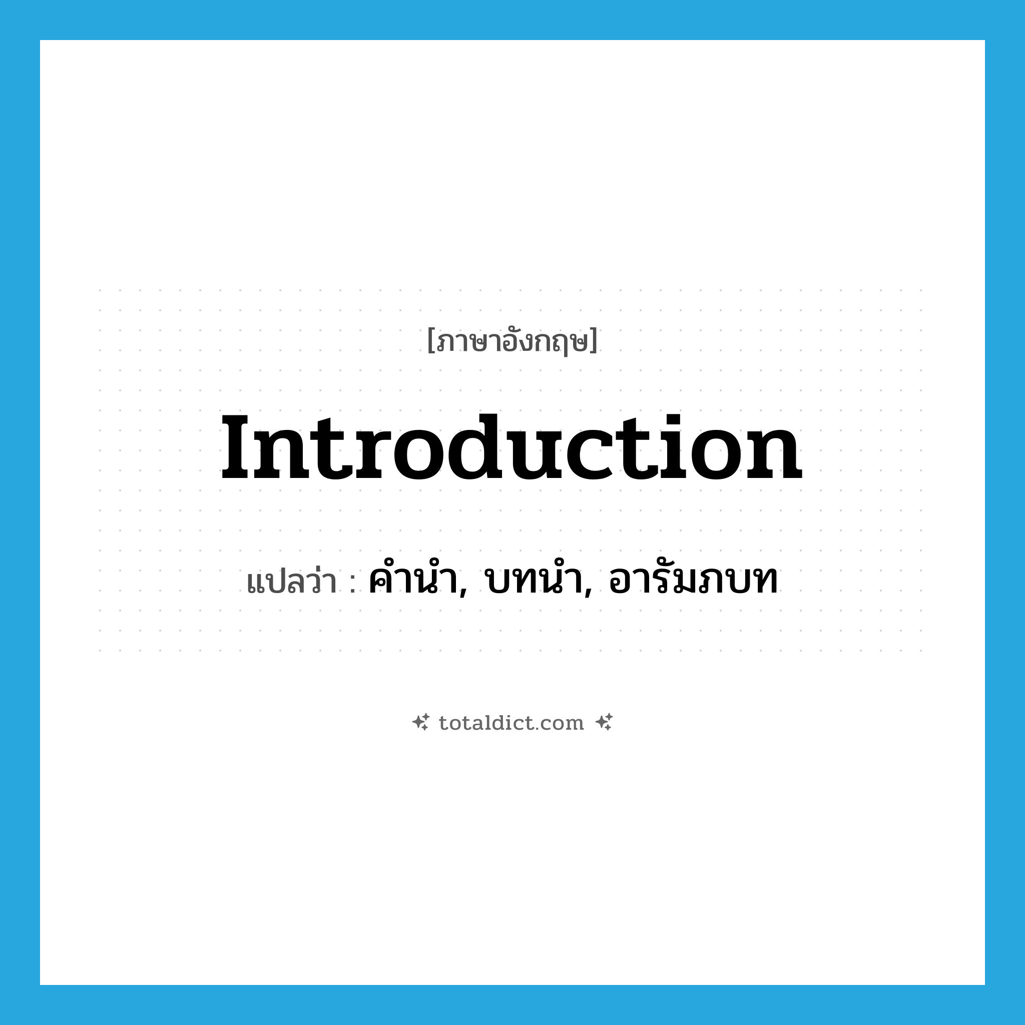 introduction แปลว่า?, คำศัพท์ภาษาอังกฤษ introduction แปลว่า คำนำ, บทนำ, อารัมภบท ประเภท N หมวด N