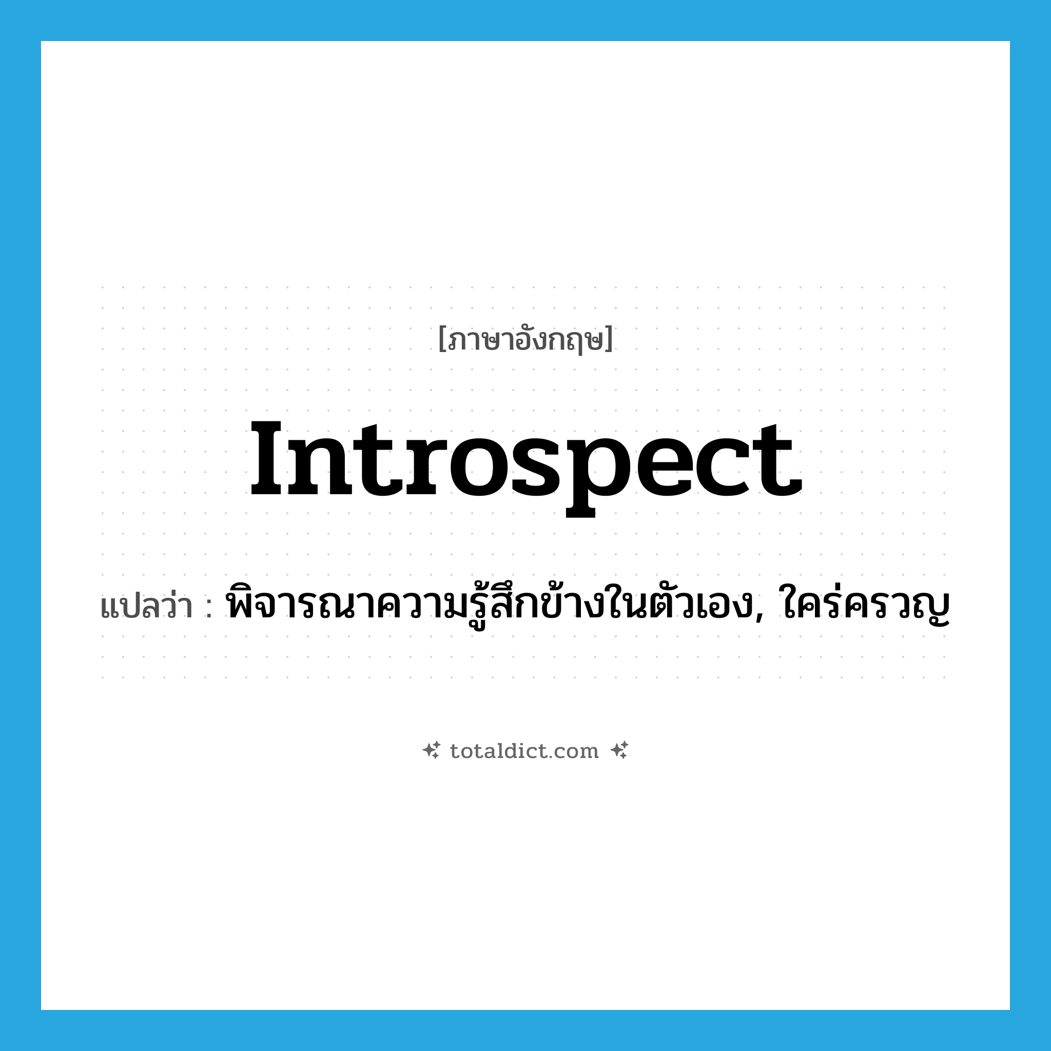 introspect แปลว่า?, คำศัพท์ภาษาอังกฤษ introspect แปลว่า พิจารณาความรู้สึกข้างในตัวเอง, ใคร่ครวญ ประเภท VI หมวด VI