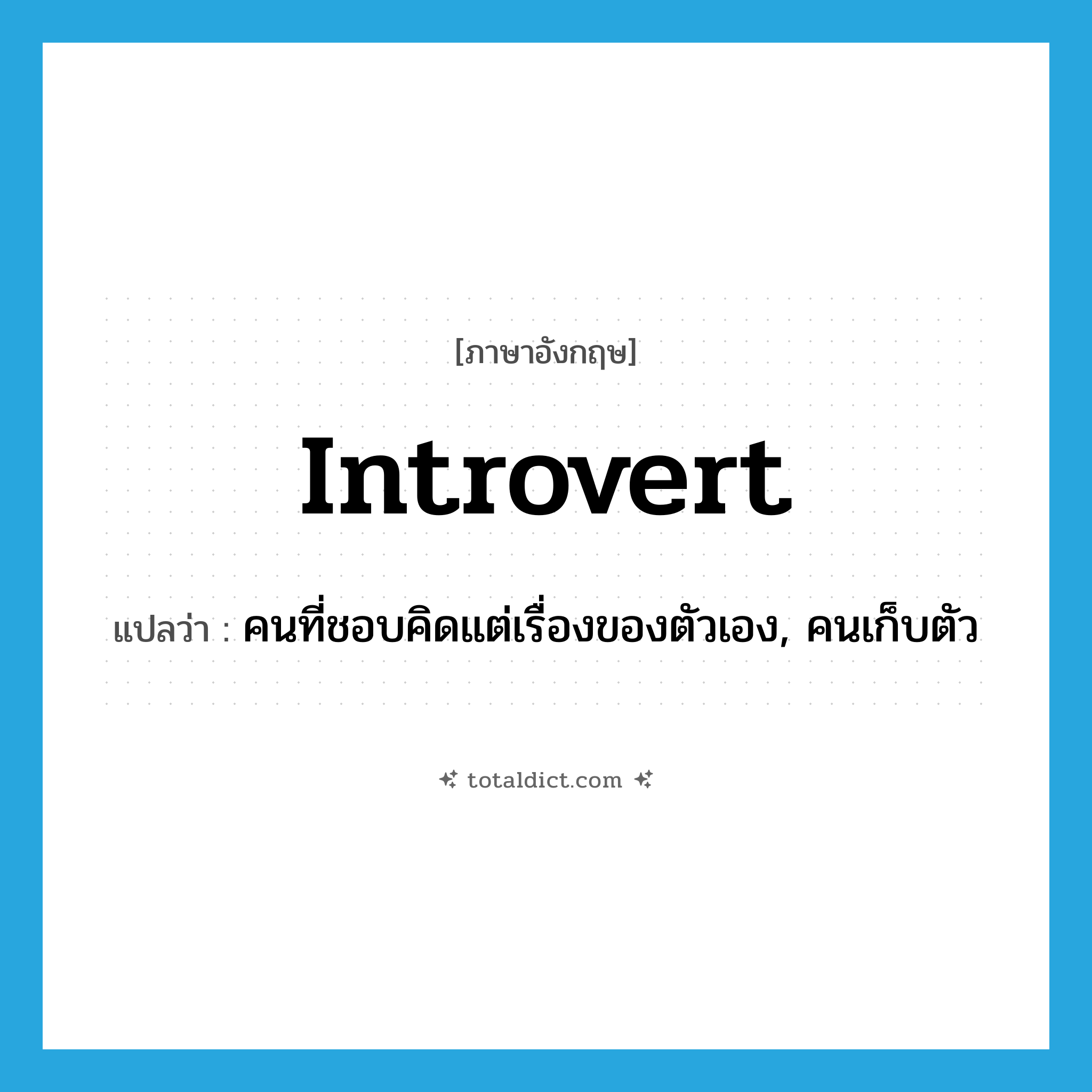 introvert แปลว่า?, คำศัพท์ภาษาอังกฤษ introvert แปลว่า คนที่ชอบคิดแต่เรื่องของตัวเอง, คนเก็บตัว ประเภท N หมวด N