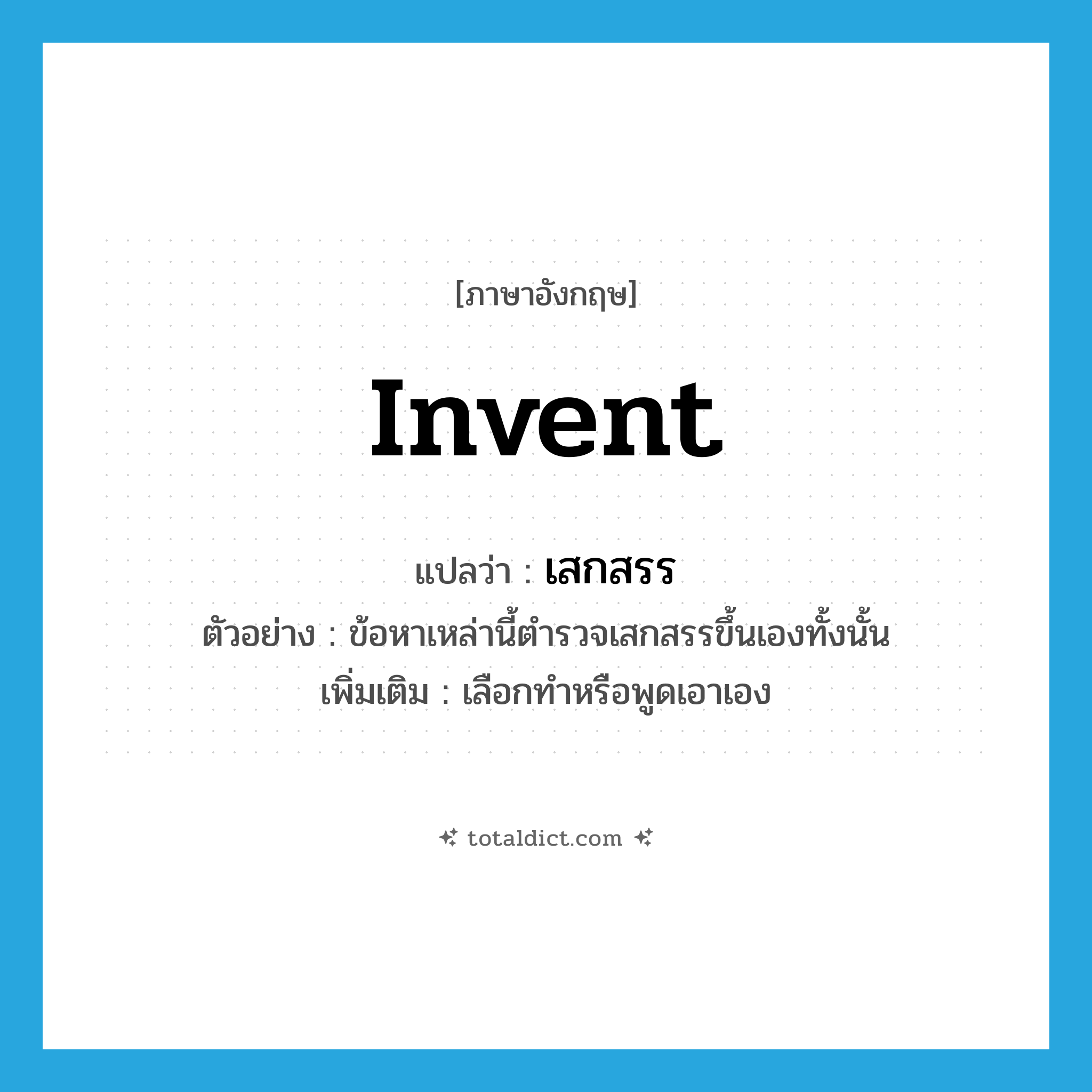 invent แปลว่า?, คำศัพท์ภาษาอังกฤษ invent แปลว่า เสกสรร ประเภท V ตัวอย่าง ข้อหาเหล่านี้ตำรวจเสกสรรขึ้นเองทั้งนั้น เพิ่มเติม เลือกทำหรือพูดเอาเอง หมวด V