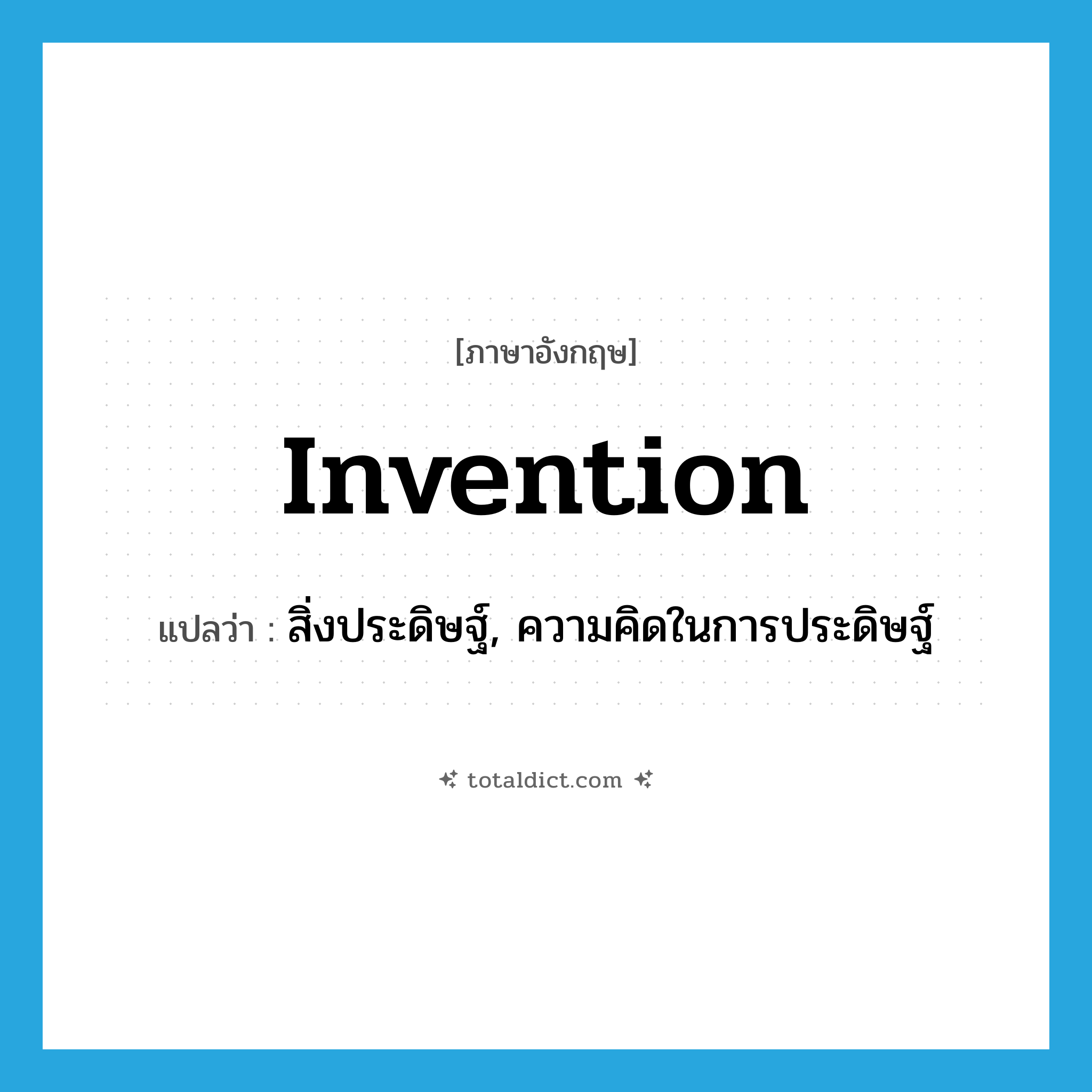 invention แปลว่า?, คำศัพท์ภาษาอังกฤษ invention แปลว่า สิ่งประดิษฐ์, ความคิดในการประดิษฐ์ ประเภท N หมวด N