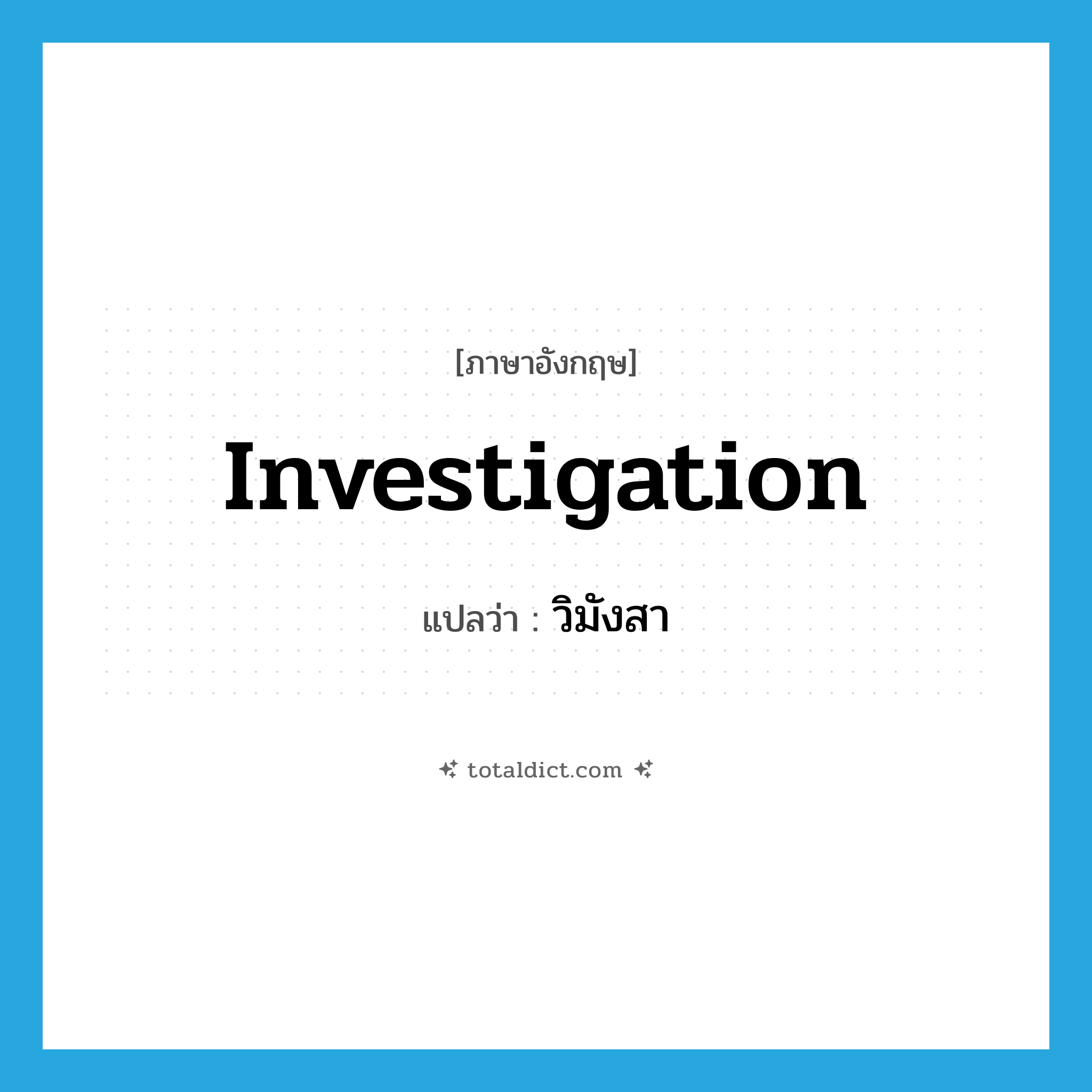 investigation แปลว่า?, คำศัพท์ภาษาอังกฤษ investigation แปลว่า วิมังสา ประเภท N หมวด N