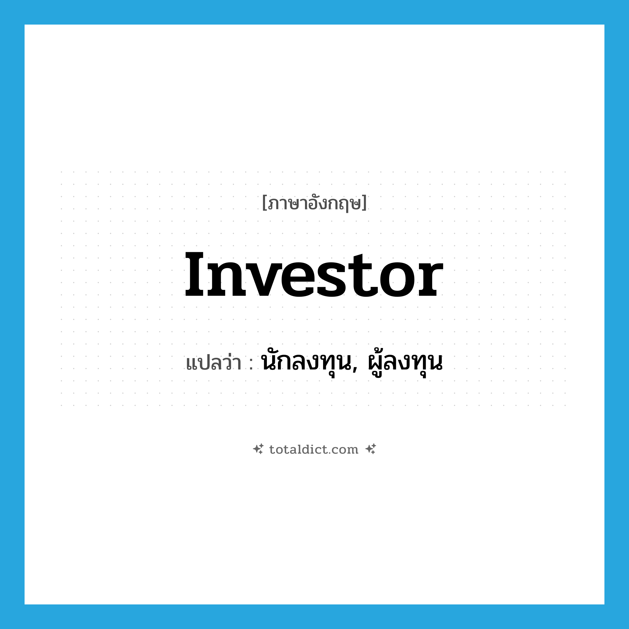 investor แปลว่า?, คำศัพท์ภาษาอังกฤษ investor แปลว่า นักลงทุน, ผู้ลงทุน ประเภท N หมวด N