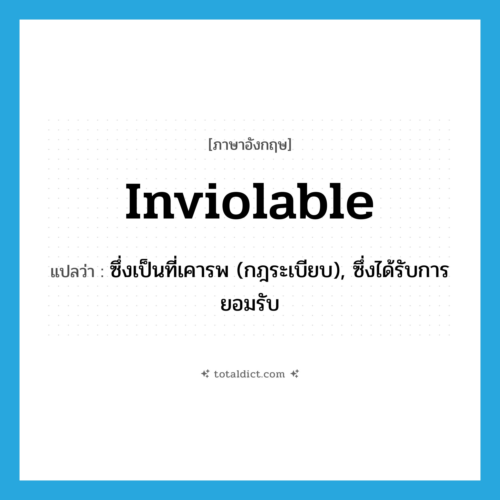 inviolable แปลว่า?, คำศัพท์ภาษาอังกฤษ inviolable แปลว่า ซึ่งเป็นที่เคารพ (กฎระเบียบ), ซึ่งได้รับการยอมรับ ประเภท ADJ หมวด ADJ