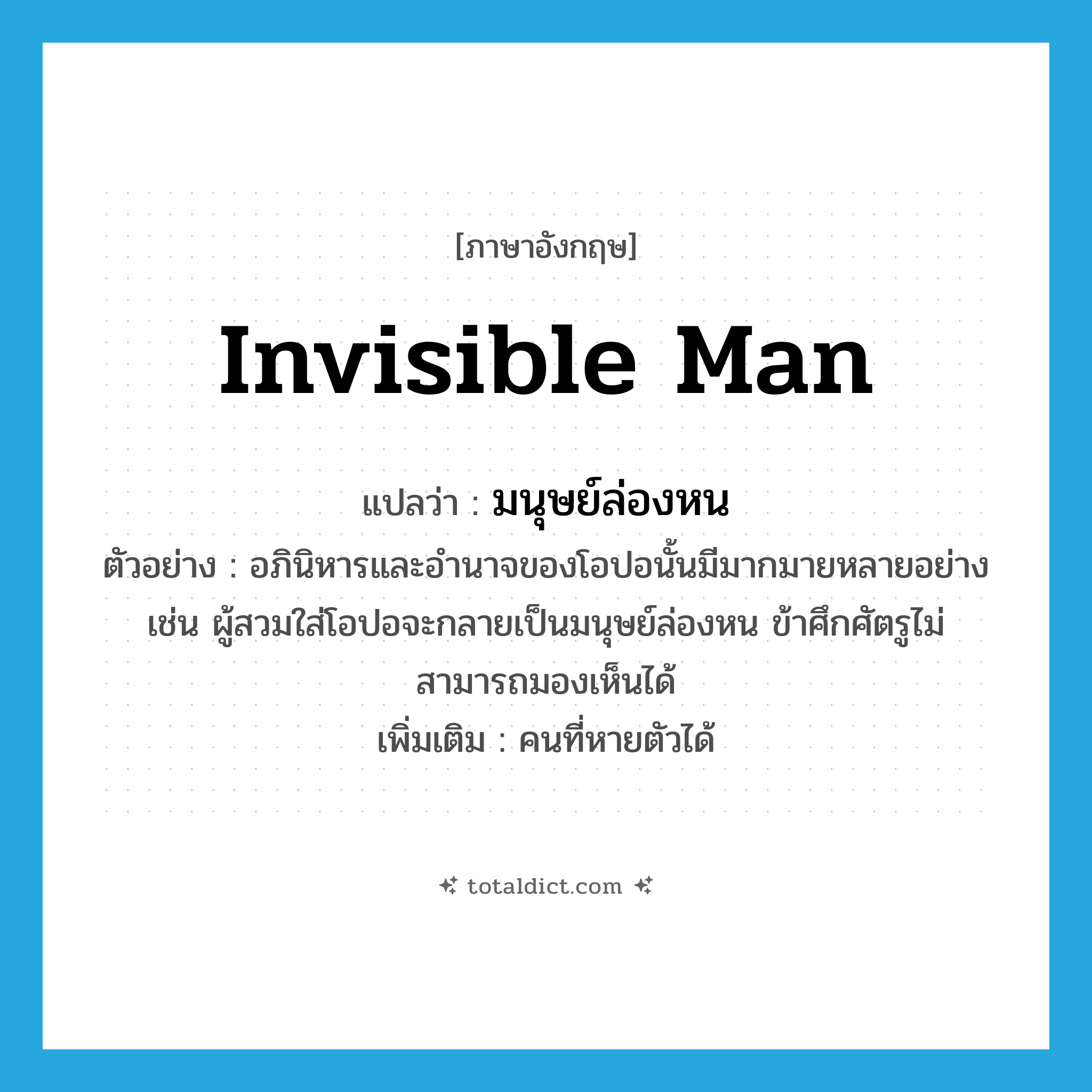 invisible man แปลว่า?, คำศัพท์ภาษาอังกฤษ invisible man แปลว่า มนุษย์ล่องหน ประเภท N ตัวอย่าง อภินิหารและอำนาจของโอปอนั้นมีมากมายหลายอย่าง เช่น ผู้สวมใส่โอปอจะกลายเป็นมนุษย์ล่องหน ข้าศึกศัตรูไม่สามารถมองเห็นได้ เพิ่มเติม คนที่หายตัวได้ หมวด N