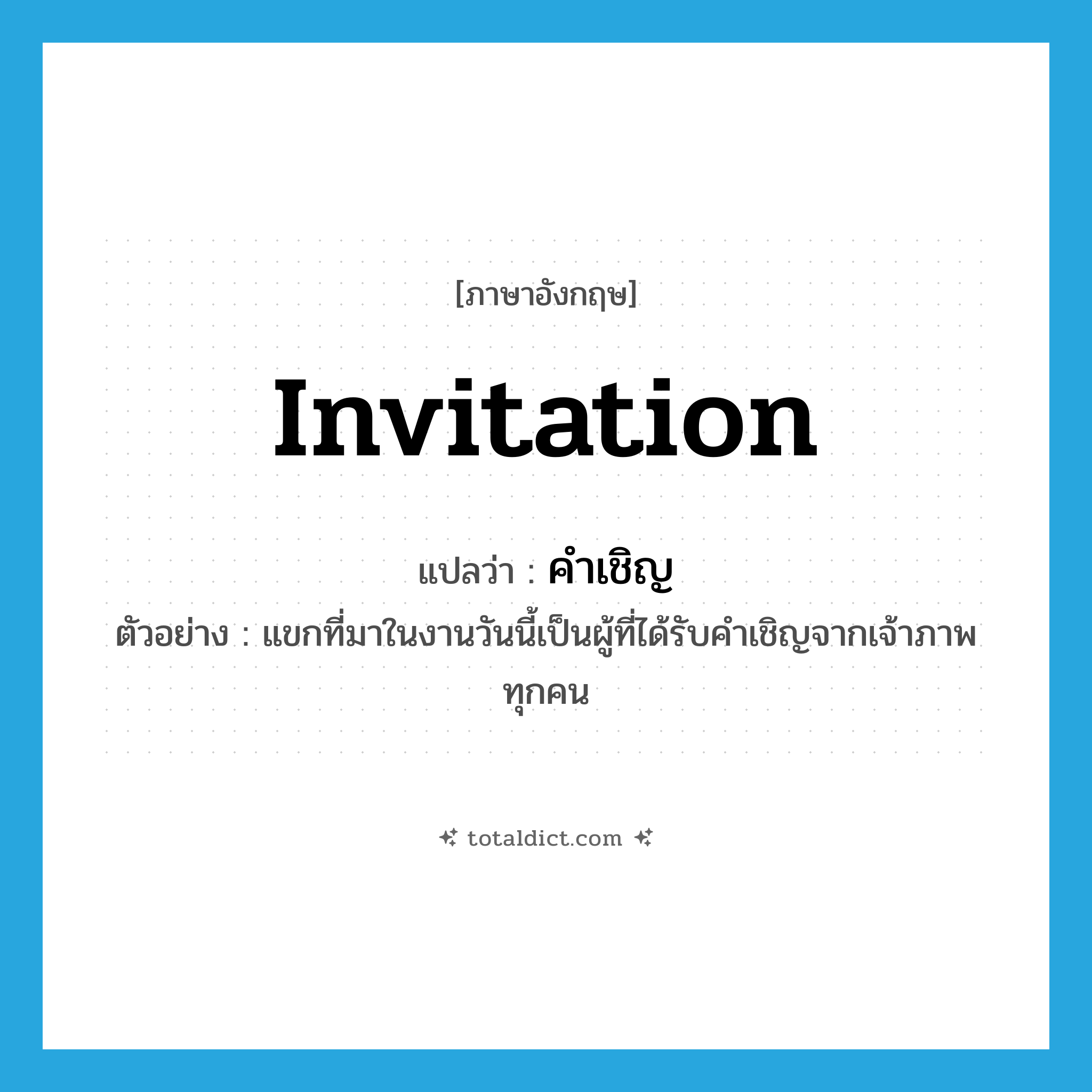 invitation แปลว่า?, คำศัพท์ภาษาอังกฤษ invitation แปลว่า คำเชิญ ประเภท N ตัวอย่าง แขกที่มาในงานวันนี้เป็นผู้ที่ได้รับคำเชิญจากเจ้าภาพทุกคน หมวด N