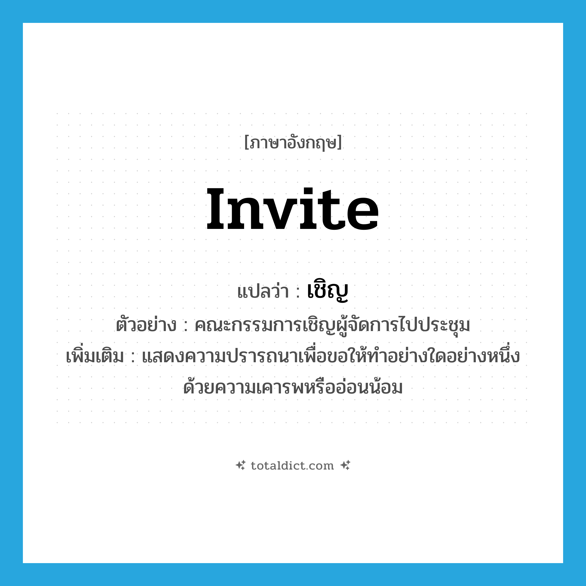 invite แปลว่า?, คำศัพท์ภาษาอังกฤษ invite แปลว่า เชิญ ประเภท V ตัวอย่าง คณะกรรมการเชิญผู้จัดการไปประชุม เพิ่มเติม แสดงความปรารถนาเพื่อขอให้ทำอย่างใดอย่างหนึ่งด้วยความเคารพหรืออ่อนน้อม หมวด V