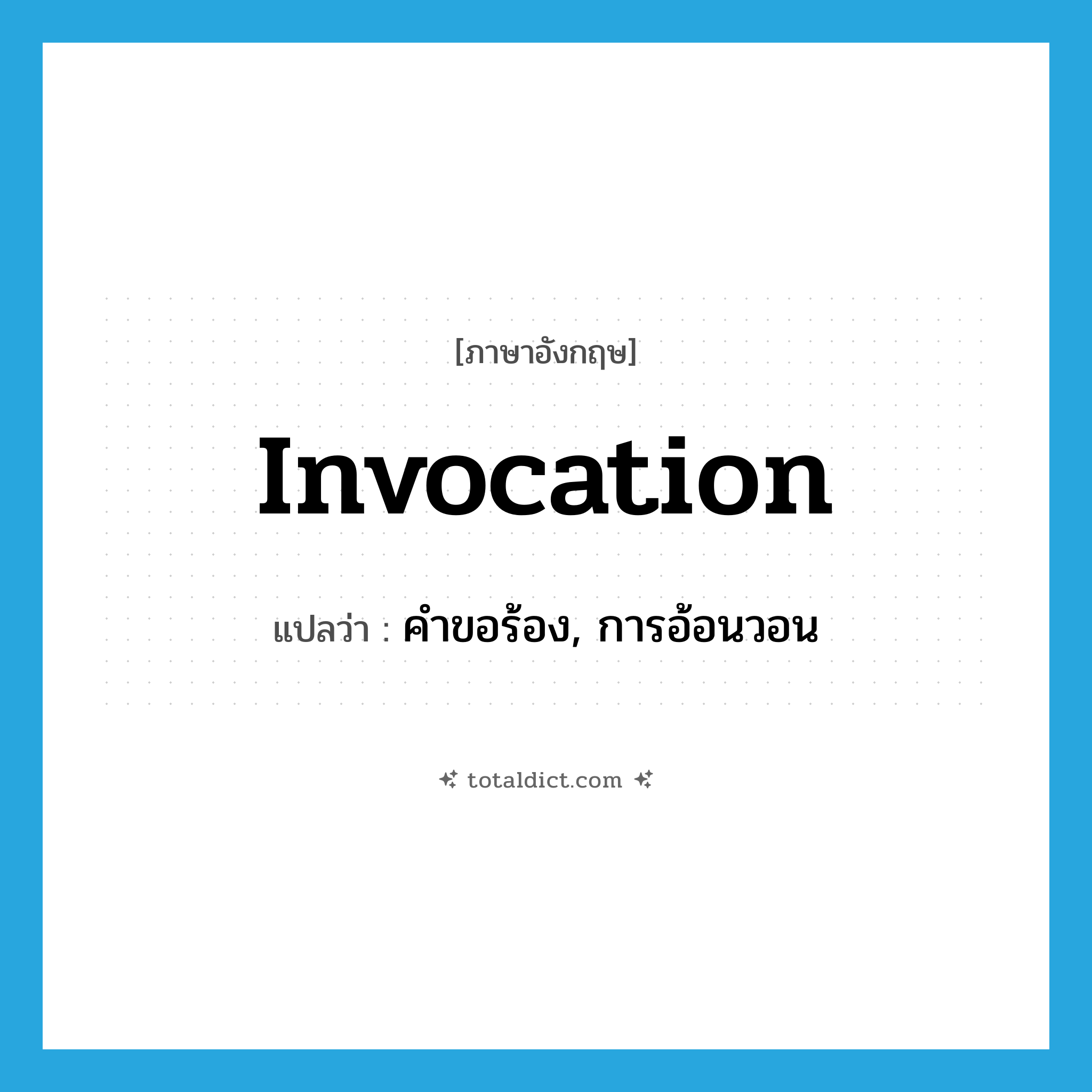 invocation แปลว่า?, คำศัพท์ภาษาอังกฤษ invocation แปลว่า คำขอร้อง, การอ้อนวอน ประเภท N หมวด N