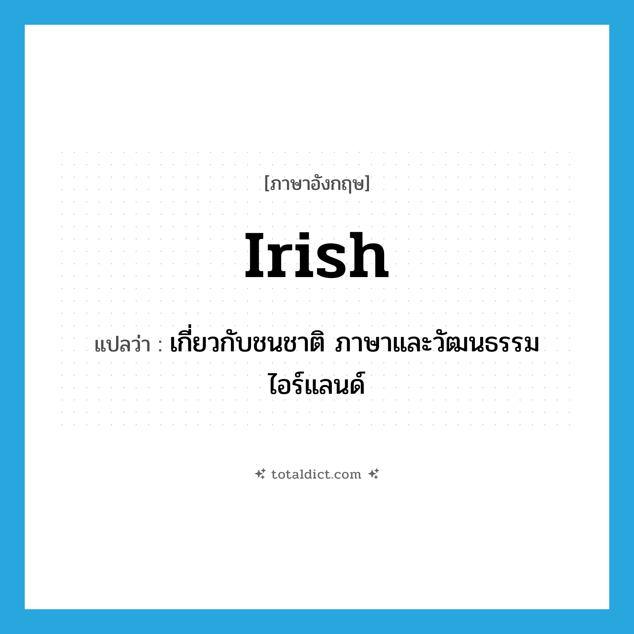 Irish แปลว่า?, คำศัพท์ภาษาอังกฤษ Irish แปลว่า เกี่ยวกับชนชาติ ภาษาและวัฒนธรรมไอร์แลนด์ ประเภท ADJ หมวด ADJ