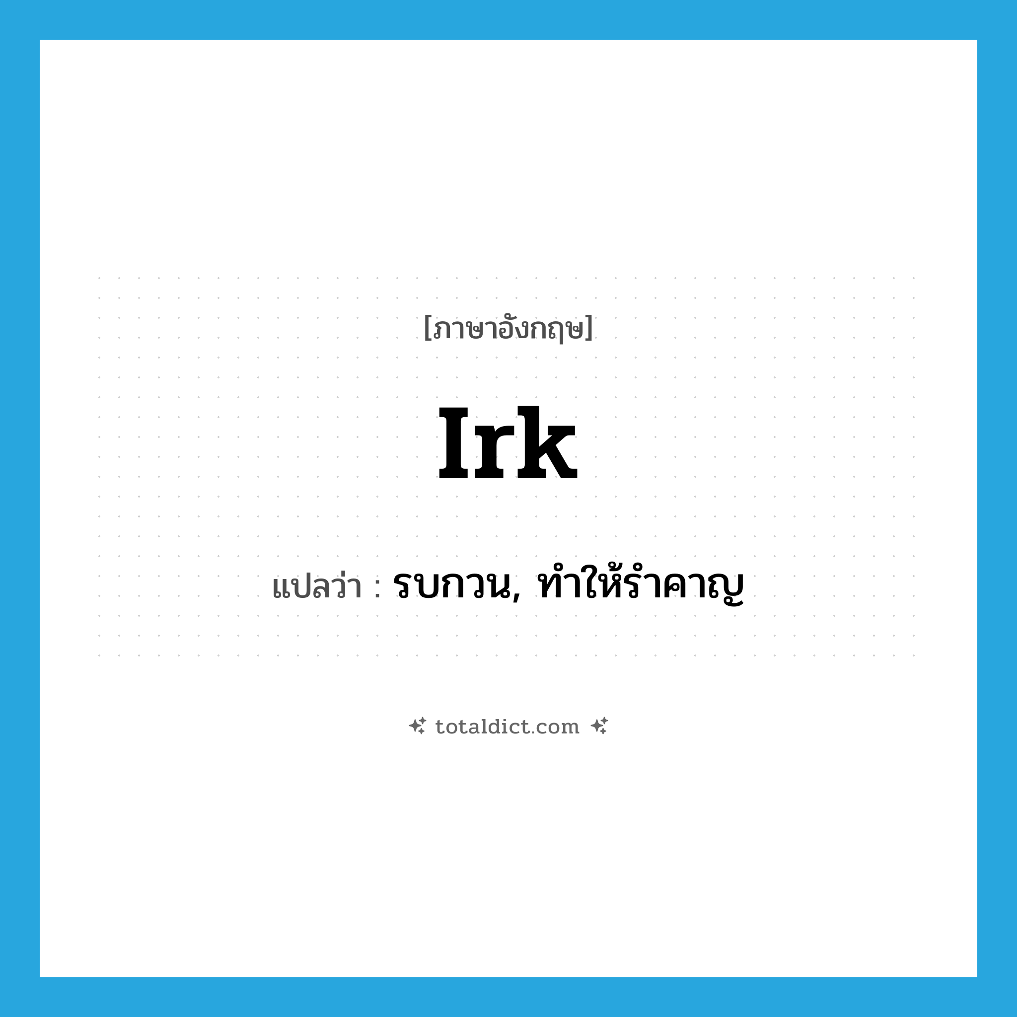 irk แปลว่า?, คำศัพท์ภาษาอังกฤษ irk แปลว่า รบกวน, ทำให้รำคาญ ประเภท VT หมวด VT