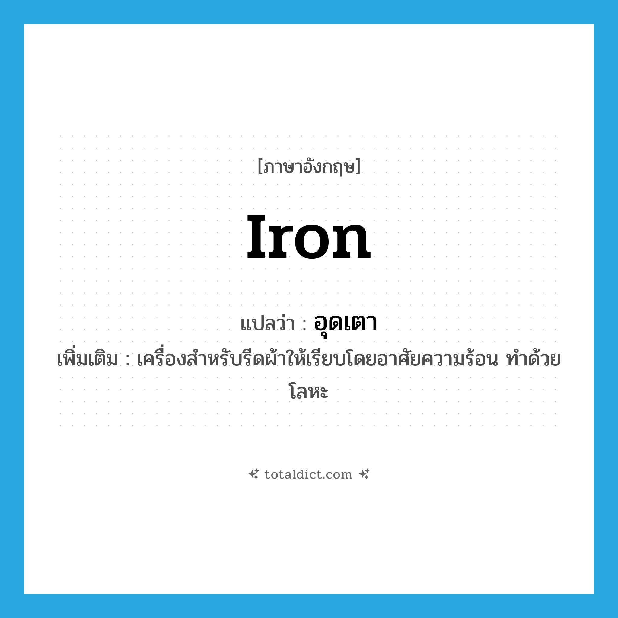 iron แปลว่า?, คำศัพท์ภาษาอังกฤษ iron แปลว่า อุดเตา ประเภท N เพิ่มเติม เครื่องสำหรับรีดผ้าให้เรียบโดยอาศัยความร้อน ทำด้วยโลหะ หมวด N