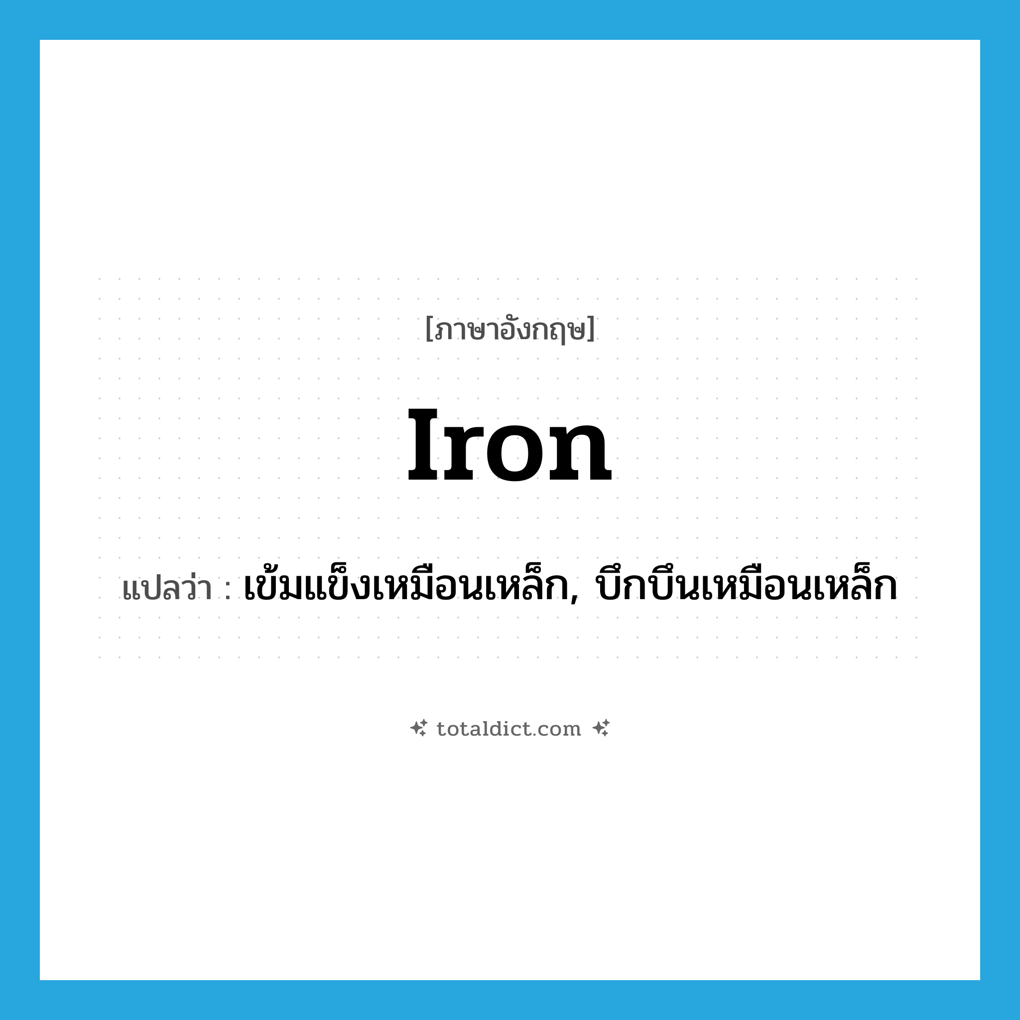 iron แปลว่า?, คำศัพท์ภาษาอังกฤษ iron แปลว่า เข้มแข็งเหมือนเหล็ก, บึกบึนเหมือนเหล็ก ประเภท N หมวด N