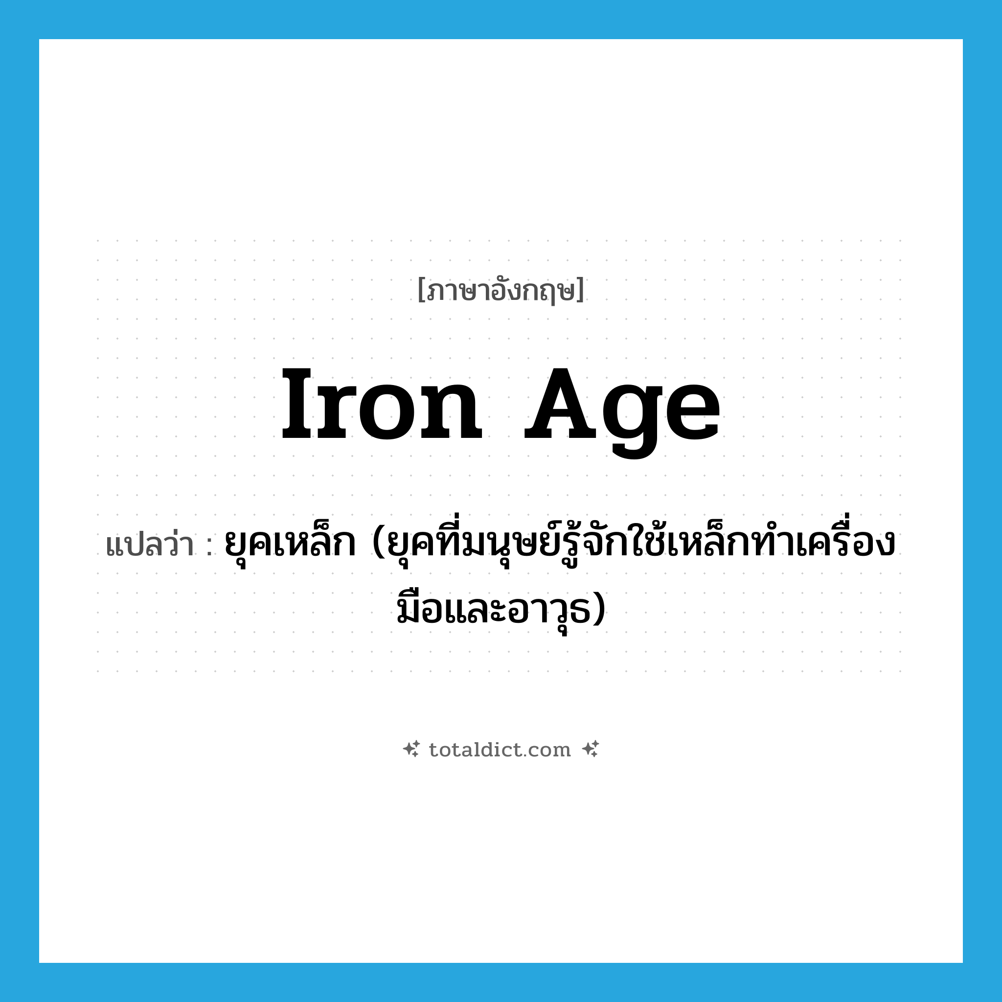 Iron Age แปลว่า?, คำศัพท์ภาษาอังกฤษ Iron Age แปลว่า ยุคเหล็ก (ยุคที่มนุษย์รู้จักใช้เหล็กทำเครื่องมือและอาวุธ) ประเภท N หมวด N