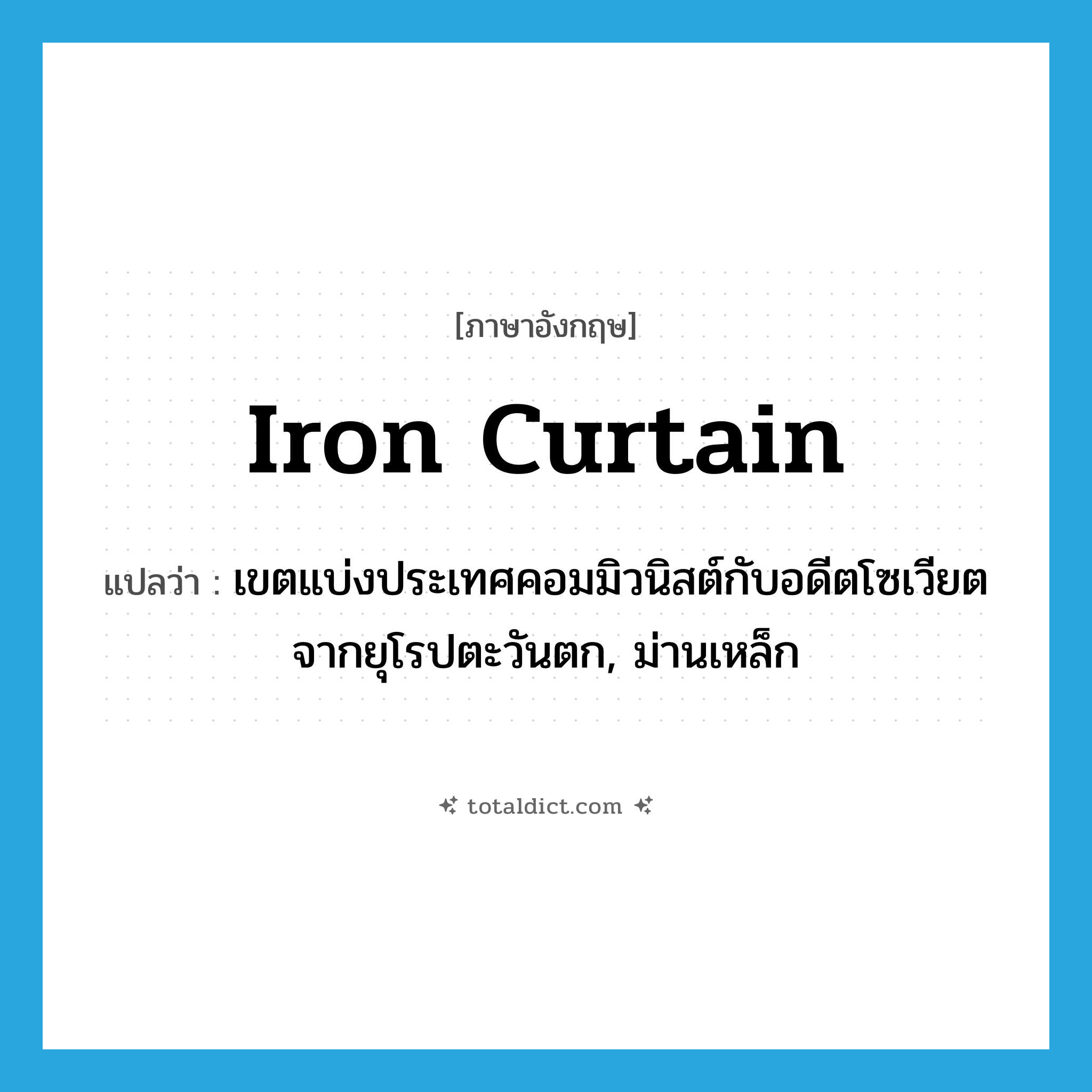 iron curtain แปลว่า?, คำศัพท์ภาษาอังกฤษ iron curtain แปลว่า เขตแบ่งประเทศคอมมิวนิสต์กับอดีตโซเวียตจากยุโรปตะวันตก, ม่านเหล็ก ประเภท N หมวด N