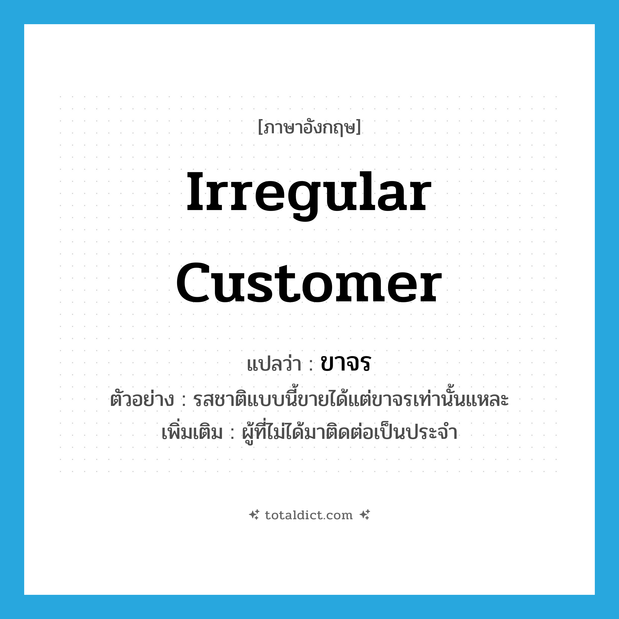 irregular customer แปลว่า?, คำศัพท์ภาษาอังกฤษ irregular customer แปลว่า ขาจร ประเภท N ตัวอย่าง รสชาติแบบนี้ขายได้แต่ขาจรเท่านั้นแหละ เพิ่มเติม ผู้ที่ไม่ได้มาติดต่อเป็นประจำ หมวด N