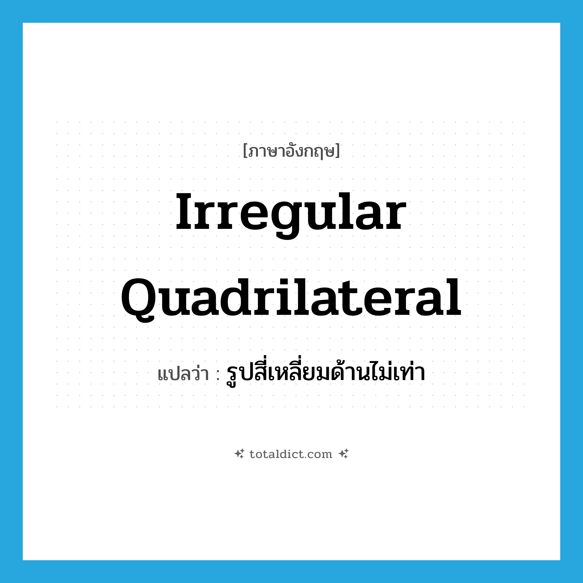 irregular quadrilateral แปลว่า?, คำศัพท์ภาษาอังกฤษ irregular quadrilateral แปลว่า รูปสี่เหลี่ยมด้านไม่เท่า ประเภท N หมวด N