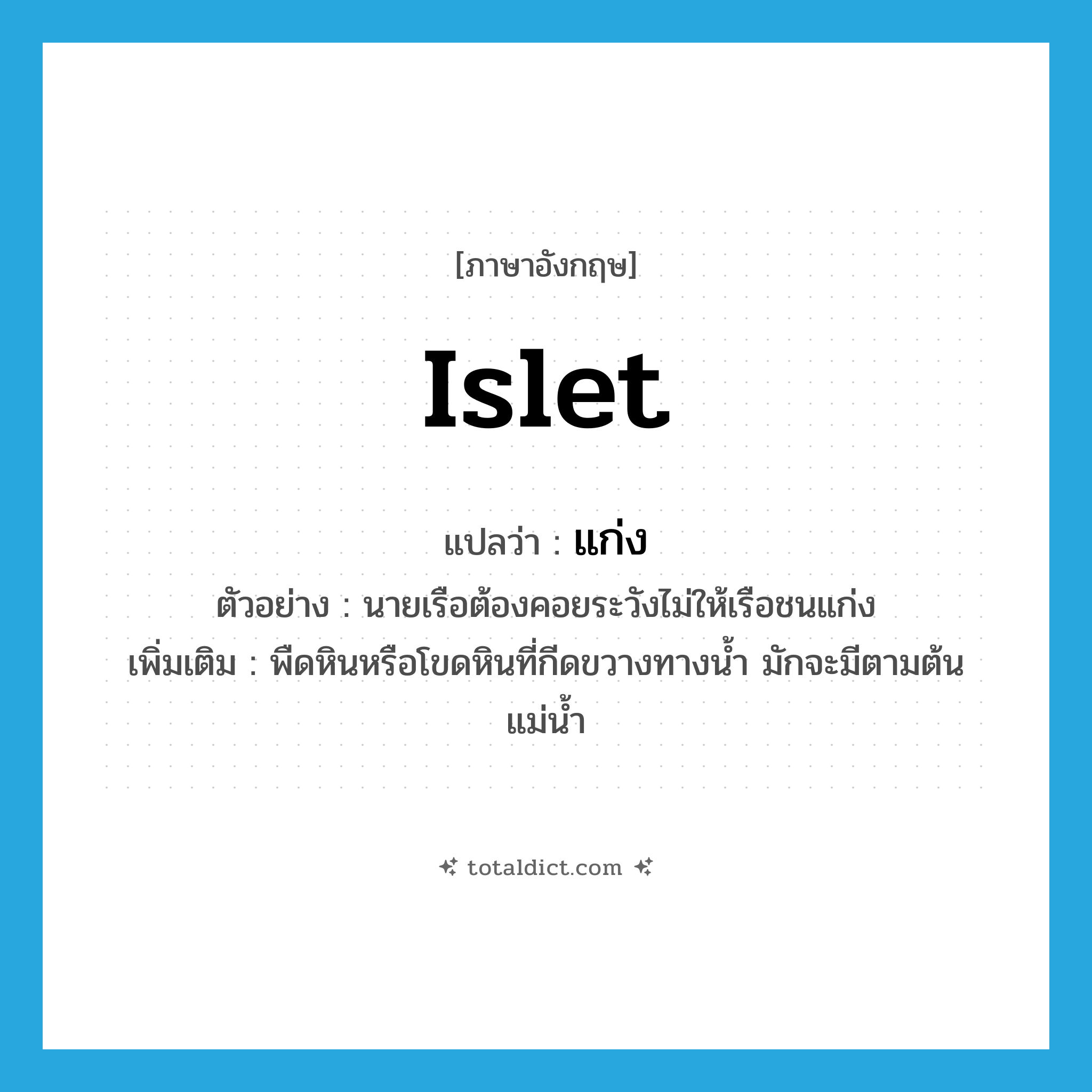 islet แปลว่า?, คำศัพท์ภาษาอังกฤษ islet แปลว่า แก่ง ประเภท N ตัวอย่าง นายเรือต้องคอยระวังไม่ให้เรือชนแก่ง เพิ่มเติม พืดหินหรือโขดหินที่กีดขวางทางน้ำ มักจะมีตามต้นแม่น้ำ หมวด N