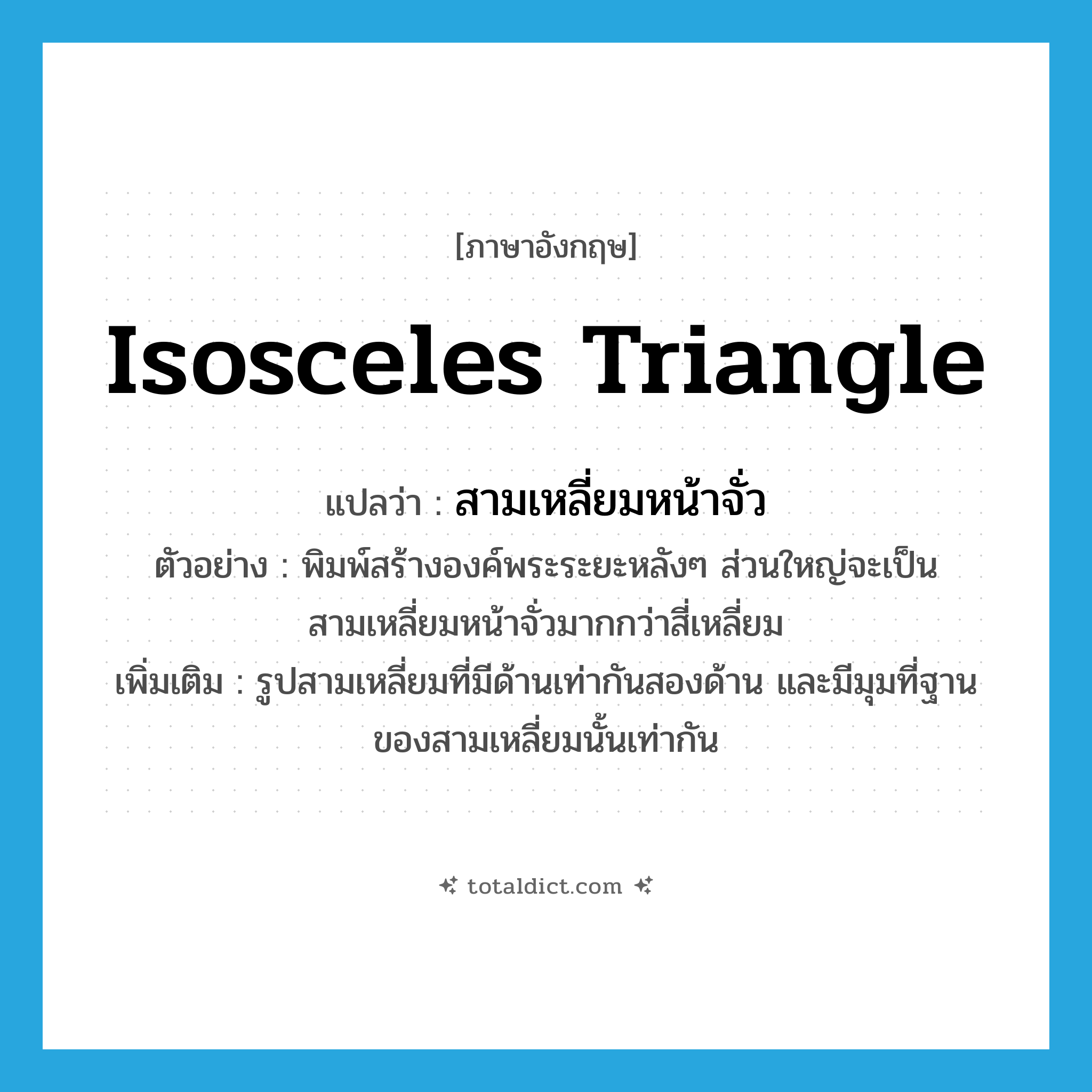 isosceles triangle แปลว่า?, คำศัพท์ภาษาอังกฤษ isosceles triangle แปลว่า สามเหลี่ยมหน้าจั่ว ประเภท N ตัวอย่าง พิมพ์สร้างองค์พระระยะหลังๆ ส่วนใหญ่จะเป็นสามเหลี่ยมหน้าจั่วมากกว่าสี่เหลี่ยม เพิ่มเติม รูปสามเหลี่ยมที่มีด้านเท่ากันสองด้าน และมีมุมที่ฐานของสามเหลี่ยมนั้นเท่ากัน หมวด N