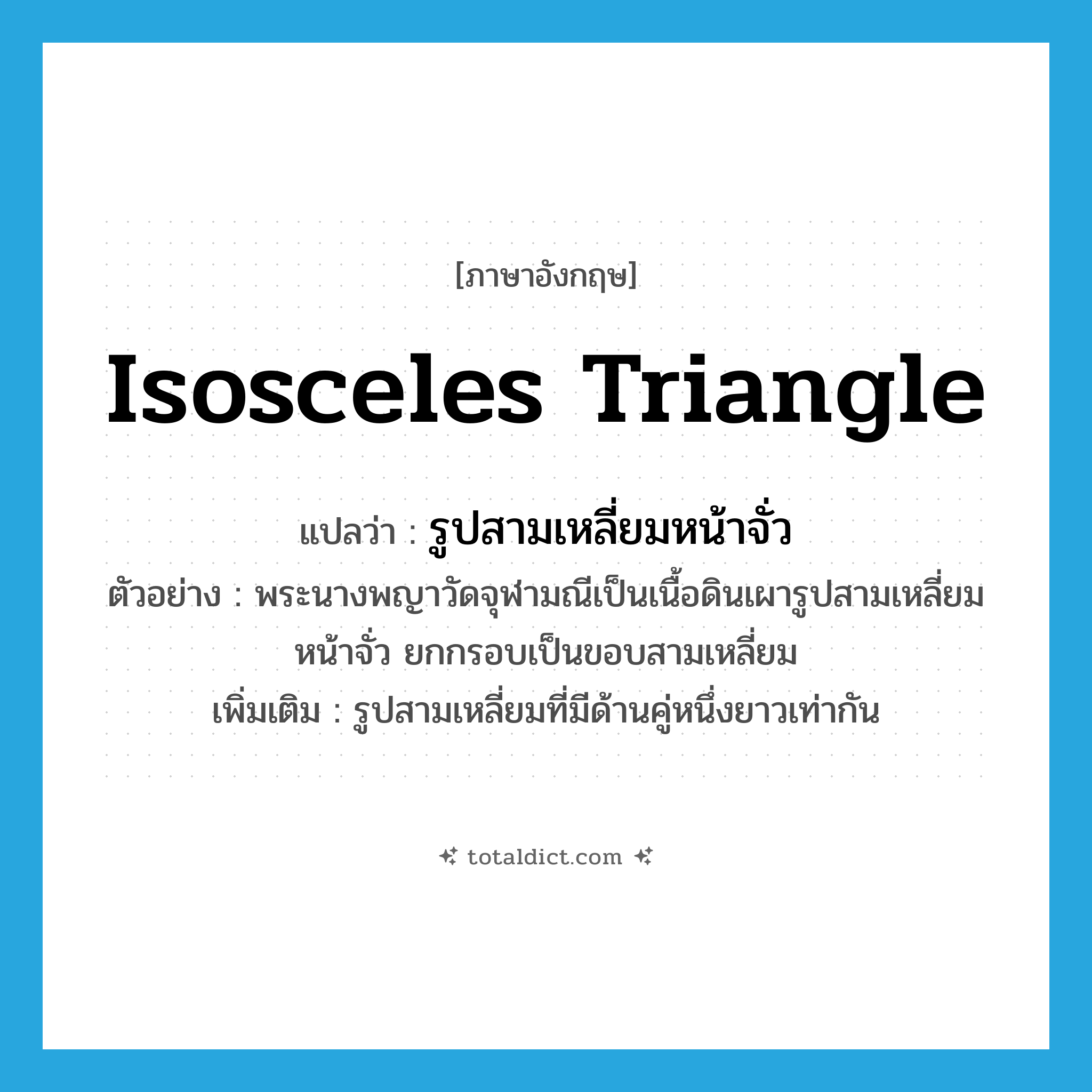 isosceles triangle แปลว่า?, คำศัพท์ภาษาอังกฤษ isosceles triangle แปลว่า รูปสามเหลี่ยมหน้าจั่ว ประเภท N ตัวอย่าง พระนางพญาวัดจุฬามณีเป็นเนื้อดินเผารูปสามเหลี่ยมหน้าจั่ว ยกกรอบเป็นขอบสามเหลี่ยม เพิ่มเติม รูปสามเหลี่ยมที่มีด้านคู่หนึ่งยาวเท่ากัน หมวด N