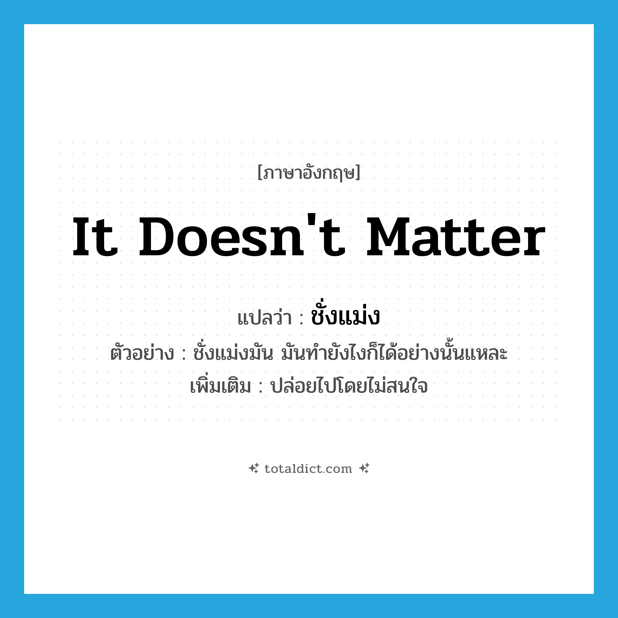 It doesn&#39;t matter แปลว่า?, คำศัพท์ภาษาอังกฤษ It doesn&#39;t matter แปลว่า ชั่งแม่ง ประเภท V ตัวอย่าง ชั่งแม่งมัน มันทำยังไงก็ได้อย่างนั้นแหละ เพิ่มเติม ปล่อยไปโดยไม่สนใจ หมวด V