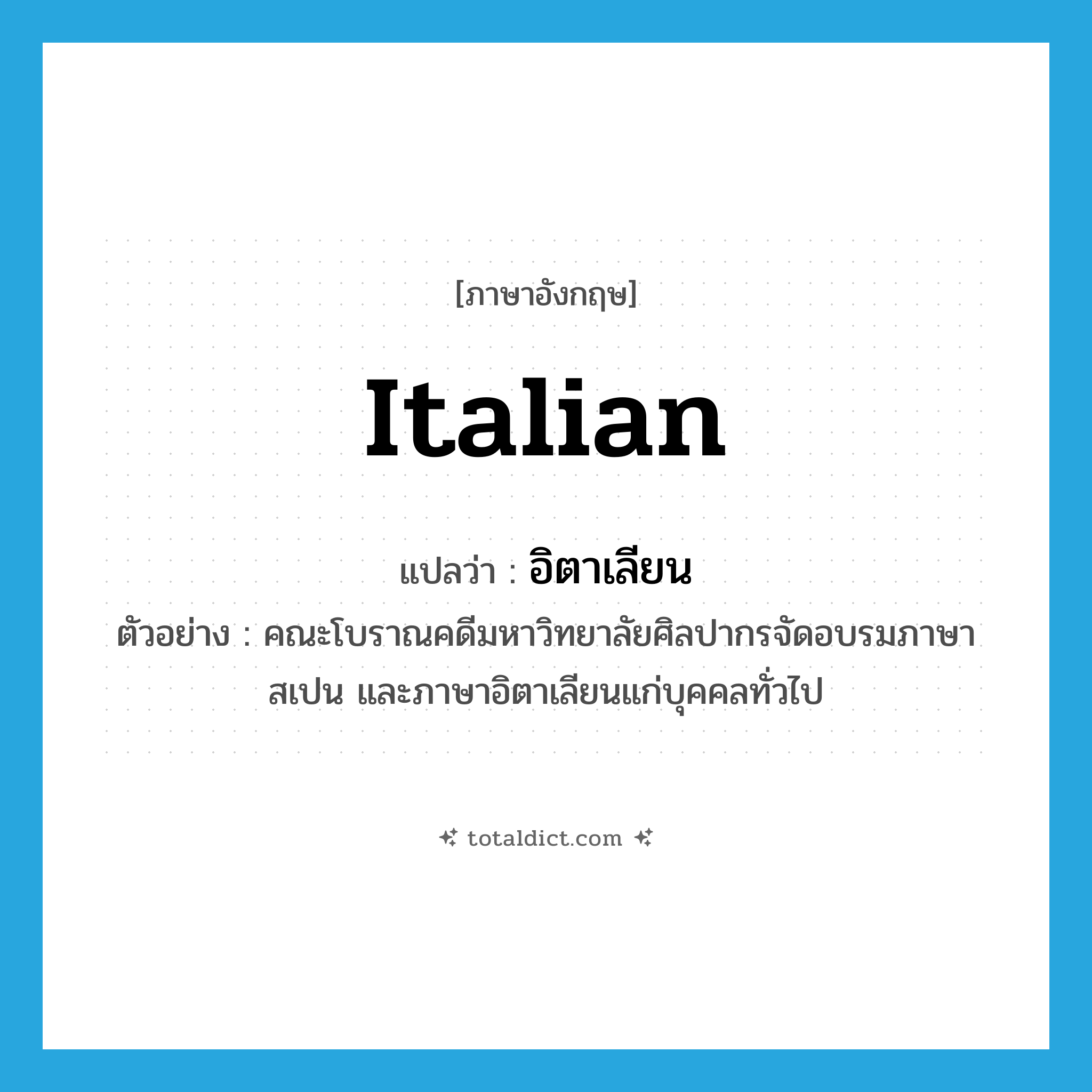 Italian แปลว่า?, คำศัพท์ภาษาอังกฤษ Italian แปลว่า อิตาเลียน ประเภท ADJ ตัวอย่าง คณะโบราณคดีมหาวิทยาลัยศิลปากรจัดอบรมภาษาสเปน และภาษาอิตาเลียนแก่บุคคลทั่วไป หมวด ADJ