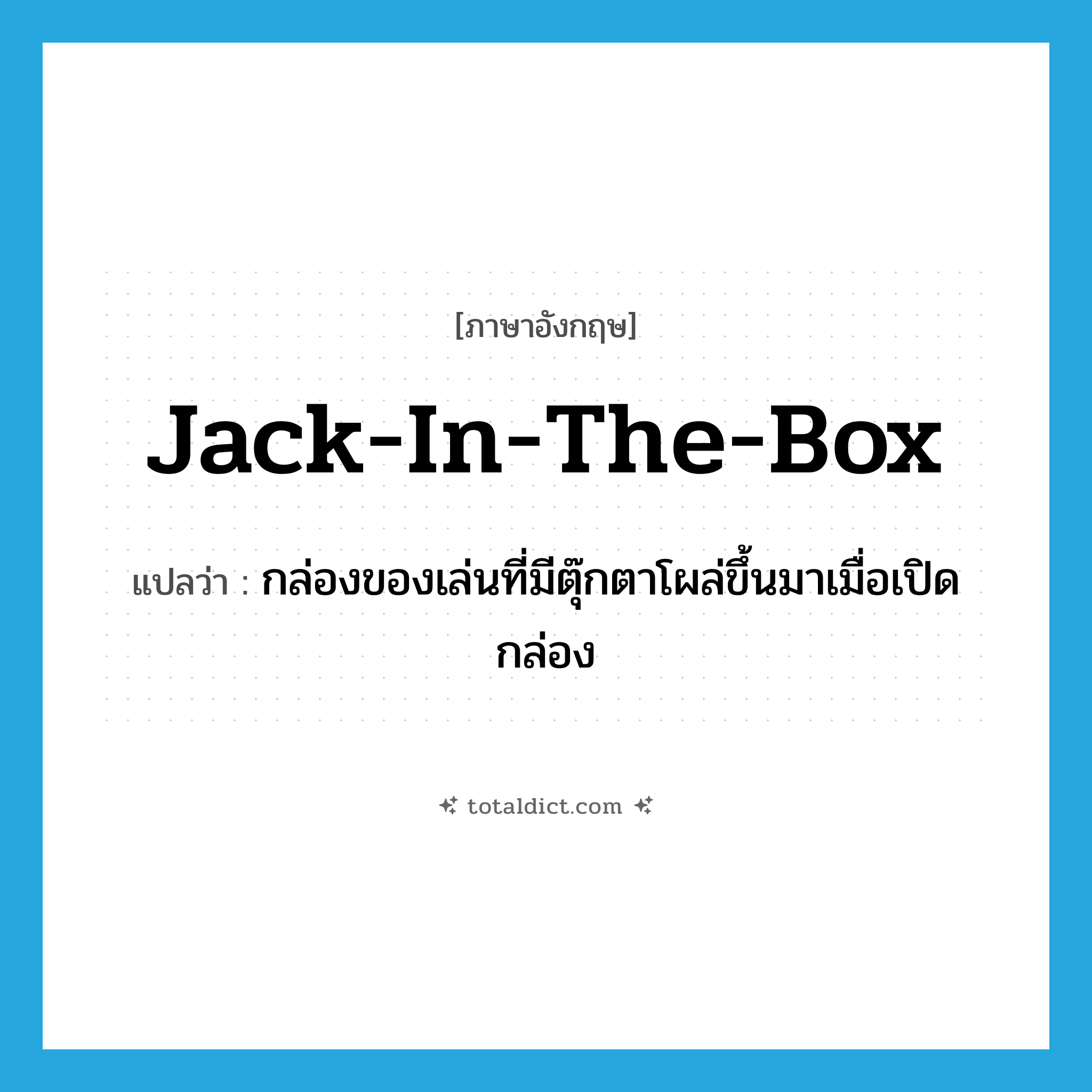 jack-in-the-box แปลว่า?, คำศัพท์ภาษาอังกฤษ jack-in-the-box แปลว่า กล่องของเล่นที่มีตุ๊กตาโผล่ขึ้นมาเมื่อเปิดกล่อง ประเภท N หมวด N